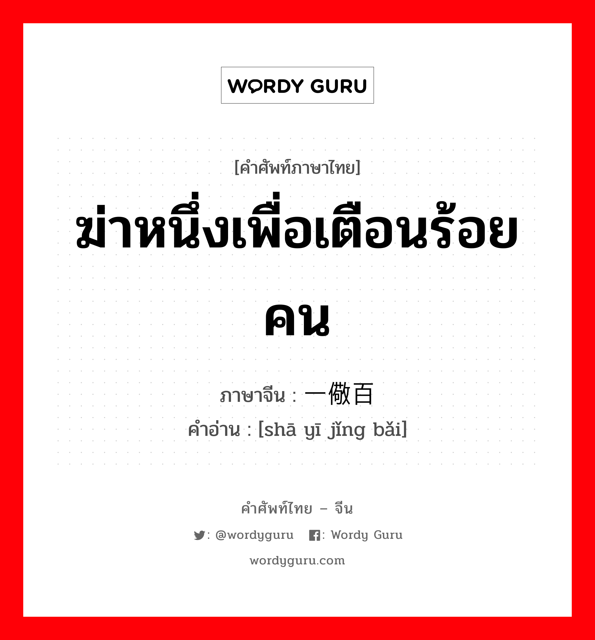 ฆ่าหนึ่งเพื่อเตือนร้อยคน ภาษาจีนคืออะไร, คำศัพท์ภาษาไทย - จีน ฆ่าหนึ่งเพื่อเตือนร้อยคน ภาษาจีน 杀一儆百 คำอ่าน [shā yī jǐng bǎi]