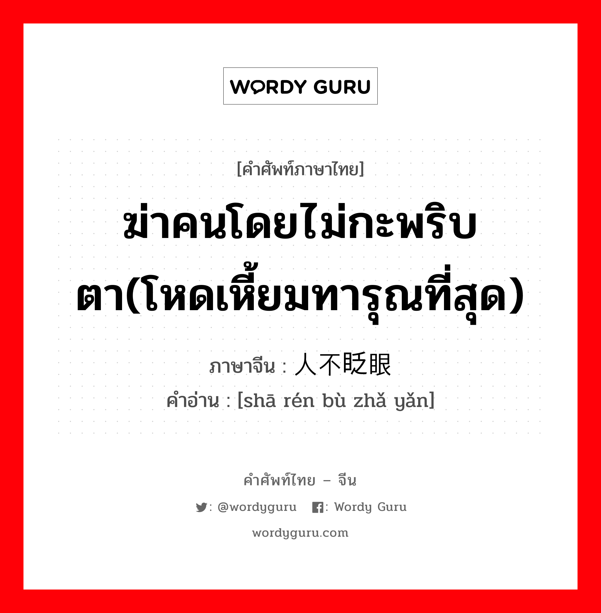 ฆ่าคนโดยไม่กะพริบตา(โหดเหี้ยมทารุณที่สุด) ภาษาจีนคืออะไร, คำศัพท์ภาษาไทย - จีน ฆ่าคนโดยไม่กะพริบตา(โหดเหี้ยมทารุณที่สุด) ภาษาจีน 杀人不眨眼 คำอ่าน [shā rén bù zhǎ yǎn]