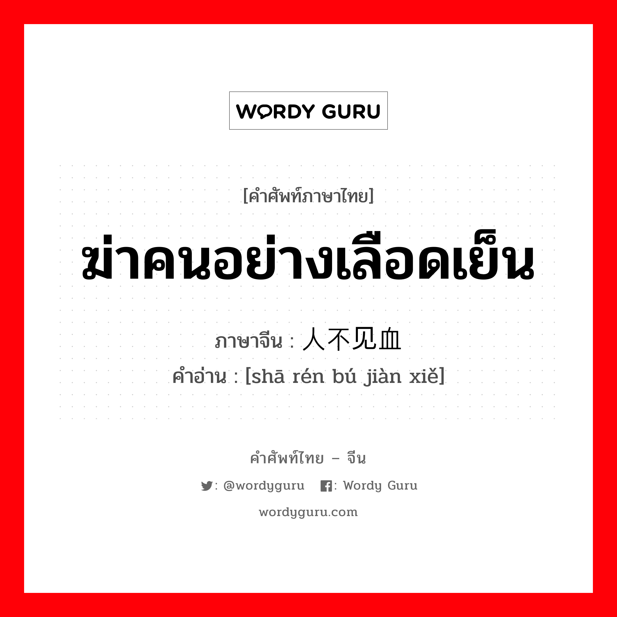 ฆ่าคนอย่างเลือดเย็น ภาษาจีนคืออะไร, คำศัพท์ภาษาไทย - จีน ฆ่าคนอย่างเลือดเย็น ภาษาจีน 杀人不见血 คำอ่าน [shā rén bú jiàn xiě]