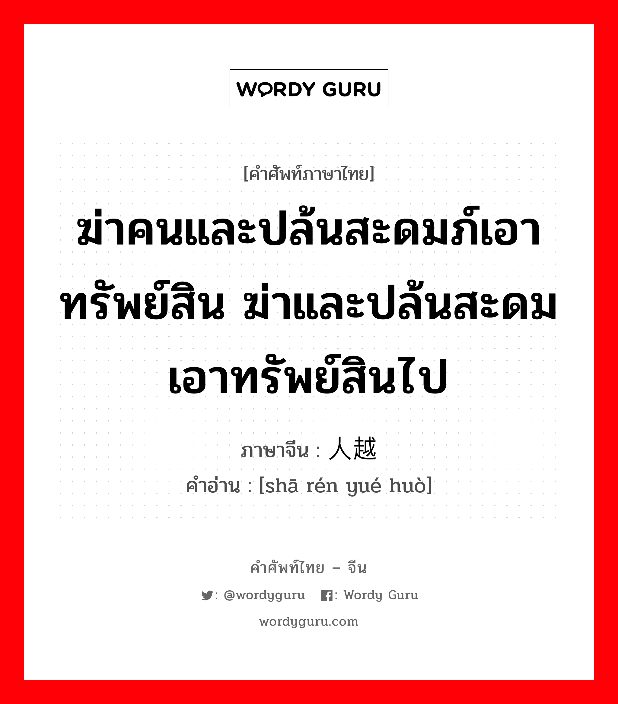 ฆ่าคนและปล้นสะดมภ์เอาทรัพย์สิน ฆ่าและปล้นสะดมเอาทรัพย์สินไป ภาษาจีนคืออะไร, คำศัพท์ภาษาไทย - จีน ฆ่าคนและปล้นสะดมภ์เอาทรัพย์สิน ฆ่าและปล้นสะดมเอาทรัพย์สินไป ภาษาจีน 杀人越货 คำอ่าน [shā rén yué huò]