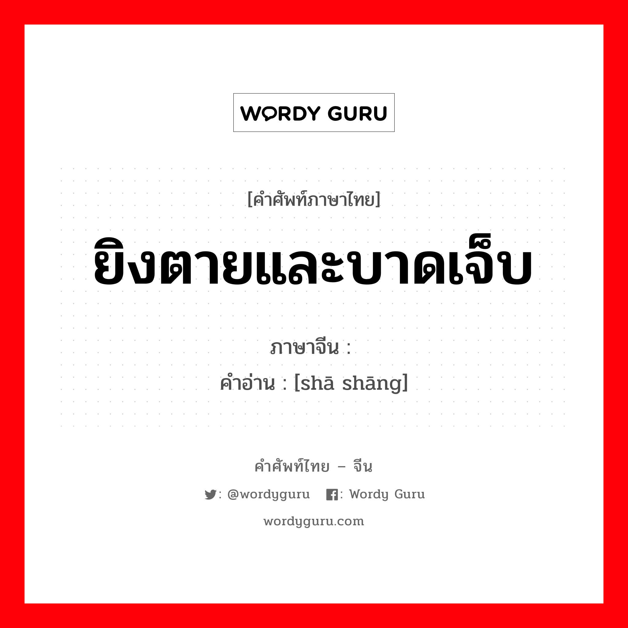 ยิงตายและบาดเจ็บ ภาษาจีนคืออะไร, คำศัพท์ภาษาไทย - จีน ยิงตายและบาดเจ็บ ภาษาจีน 杀伤 คำอ่าน [shā shāng]