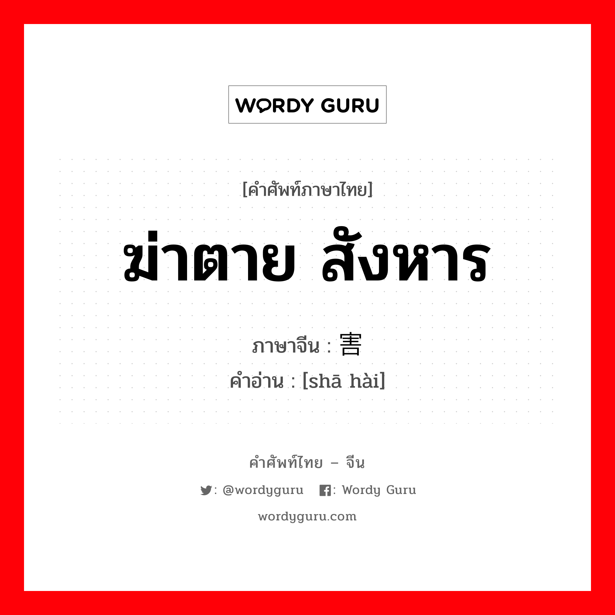 ฆ่าตาย สังหาร ภาษาจีนคืออะไร, คำศัพท์ภาษาไทย - จีน ฆ่าตาย สังหาร ภาษาจีน 杀害 คำอ่าน [shā hài]