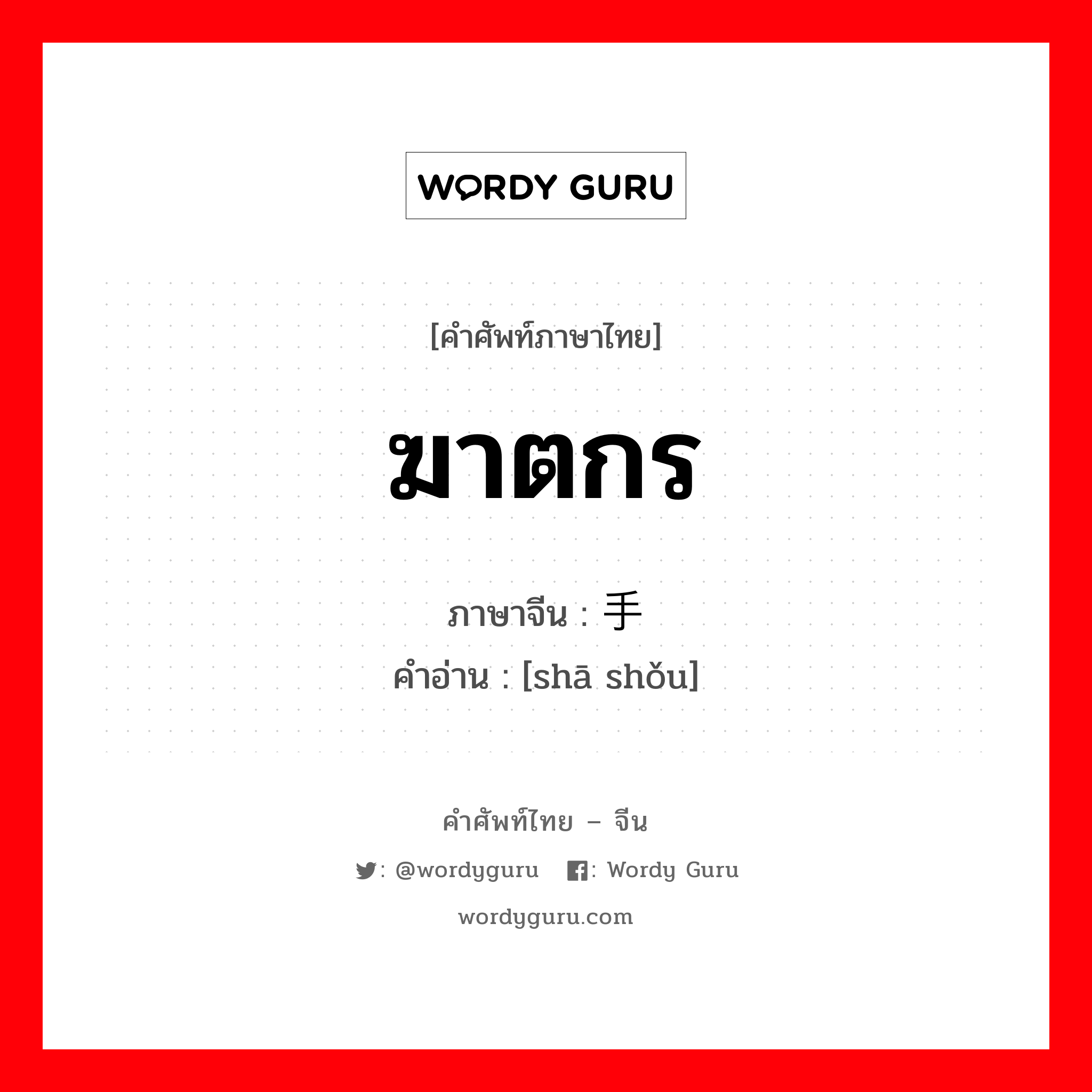 ฆาตกร ภาษาจีนคืออะไร, คำศัพท์ภาษาไทย - จีน ฆาตกร ภาษาจีน 杀手 คำอ่าน [shā shǒu]