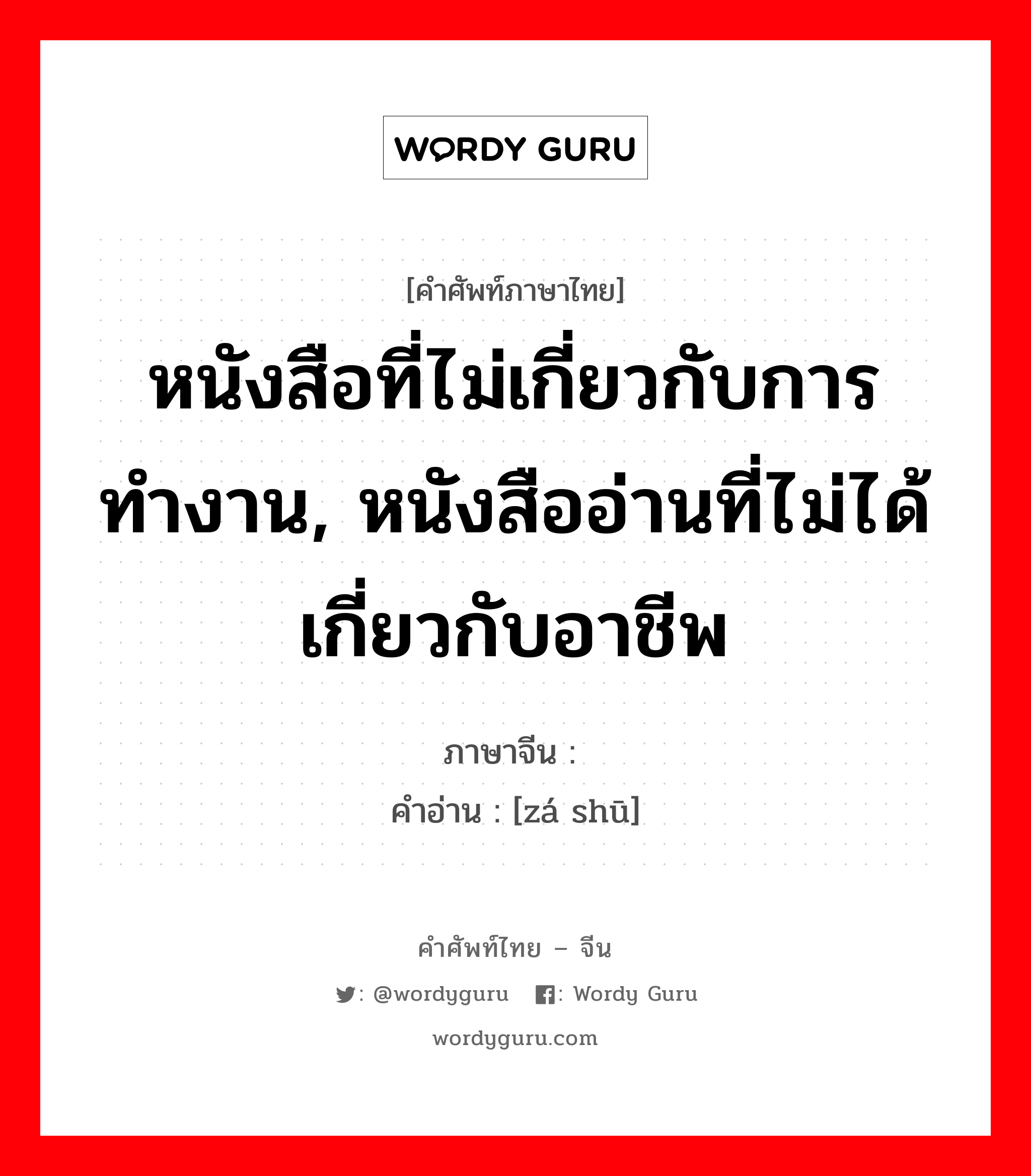 หนังสือที่ไม่เกี่ยวกับการทำงาน, หนังสืออ่านที่ไม่ได้เกี่ยวกับอาชีพ ภาษาจีนคืออะไร, คำศัพท์ภาษาไทย - จีน หนังสือที่ไม่เกี่ยวกับการทำงาน, หนังสืออ่านที่ไม่ได้เกี่ยวกับอาชีพ ภาษาจีน 杂书 คำอ่าน [zá shū]