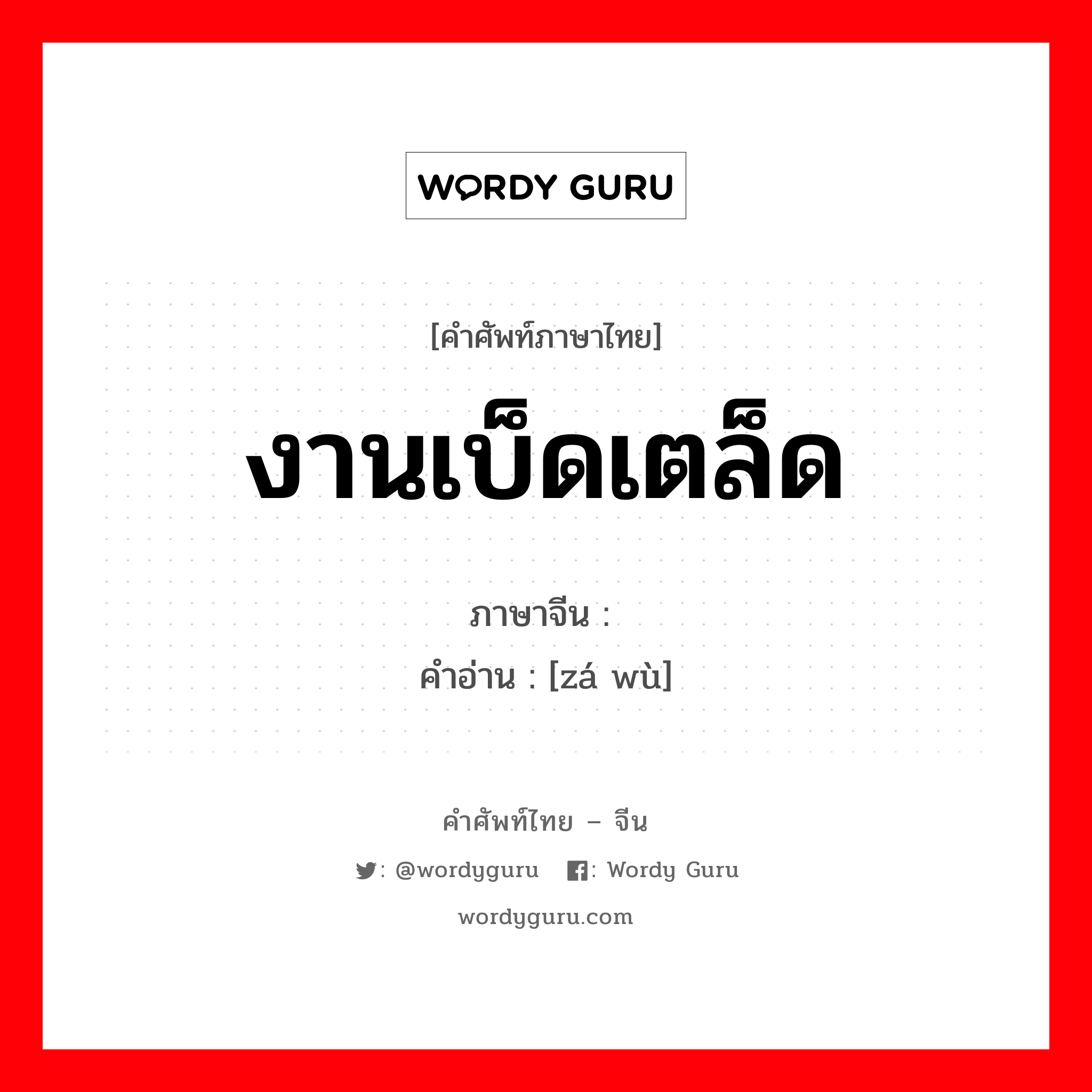 งานเบ็ดเตล็ด ภาษาจีนคืออะไร, คำศัพท์ภาษาไทย - จีน งานเบ็ดเตล็ด ภาษาจีน 杂务 คำอ่าน [zá wù]