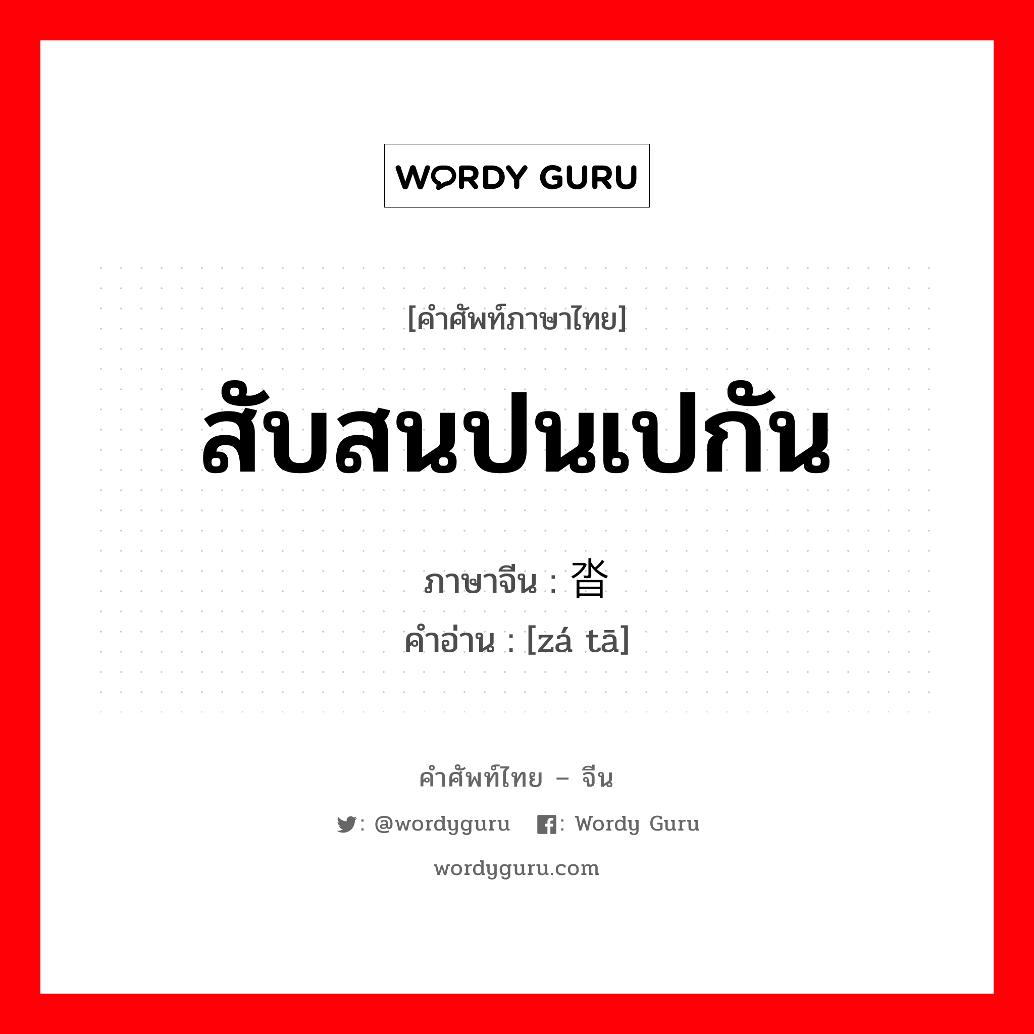 สับสนปนเปกัน ภาษาจีนคืออะไร, คำศัพท์ภาษาไทย - จีน สับสนปนเปกัน ภาษาจีน 杂沓 คำอ่าน [zá tā]