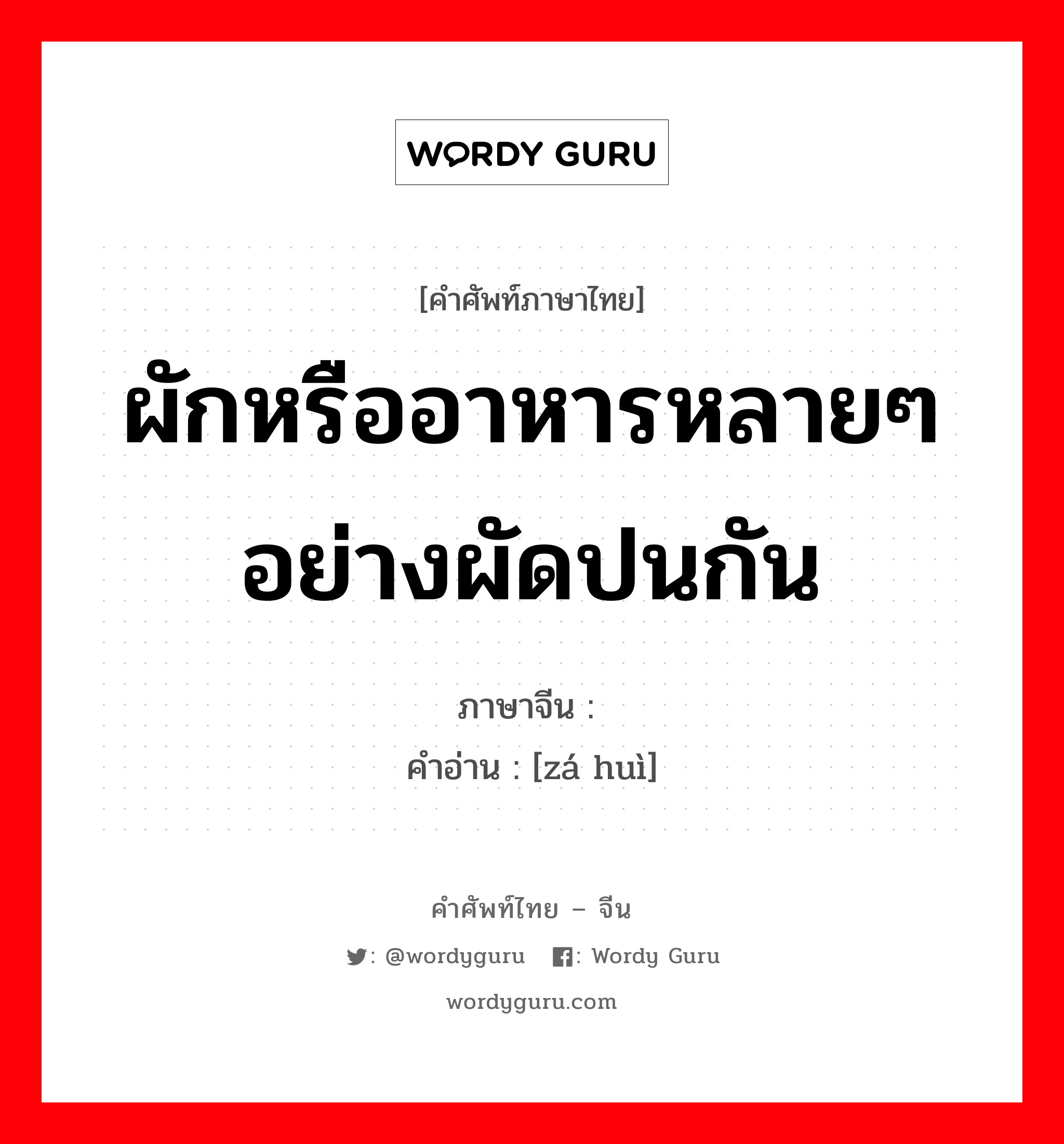 ผักหรืออาหารหลายๆอย่างผัดปนกัน ภาษาจีนคืออะไร, คำศัพท์ภาษาไทย - จีน ผักหรืออาหารหลายๆอย่างผัดปนกัน ภาษาจีน 杂烩 คำอ่าน [zá huì]