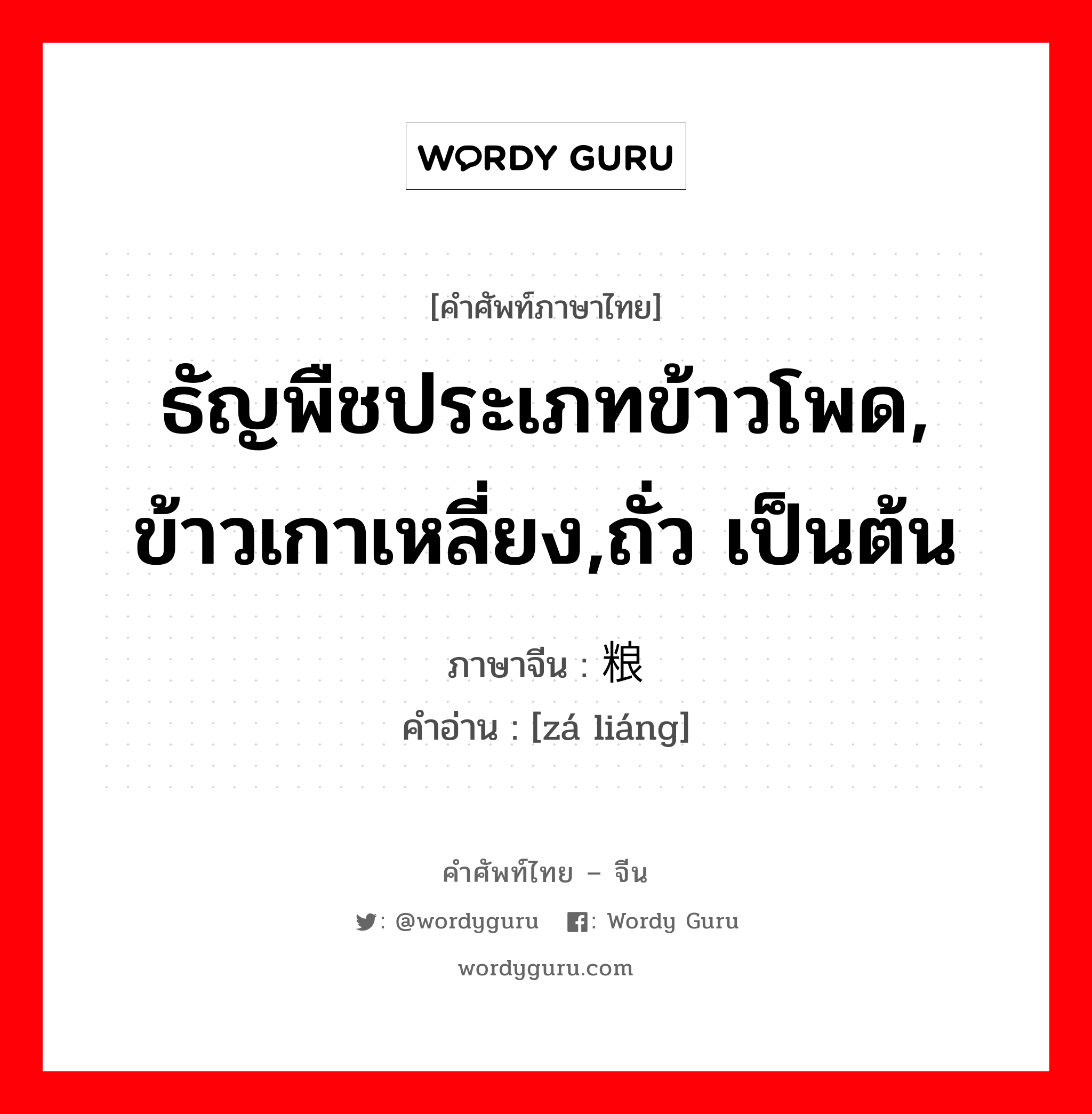 ธัญพืชประเภทข้าวโพด, ข้าวเกาเหลี่ยง,ถั่ว เป็นต้น ภาษาจีนคืออะไร, คำศัพท์ภาษาไทย - จีน ธัญพืชประเภทข้าวโพด, ข้าวเกาเหลี่ยง,ถั่ว เป็นต้น ภาษาจีน 杂粮 คำอ่าน [zá liáng]