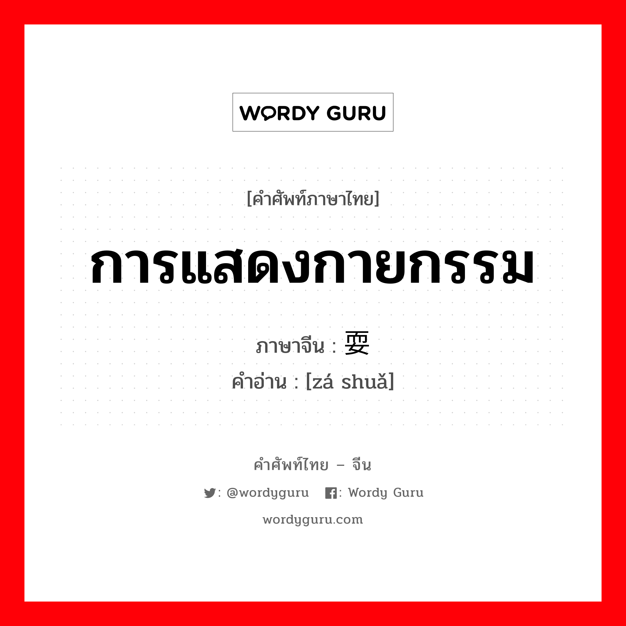 การแสดงกายกรรม ภาษาจีนคืออะไร, คำศัพท์ภาษาไทย - จีน การแสดงกายกรรม ภาษาจีน 杂耍 คำอ่าน [zá shuǎ]