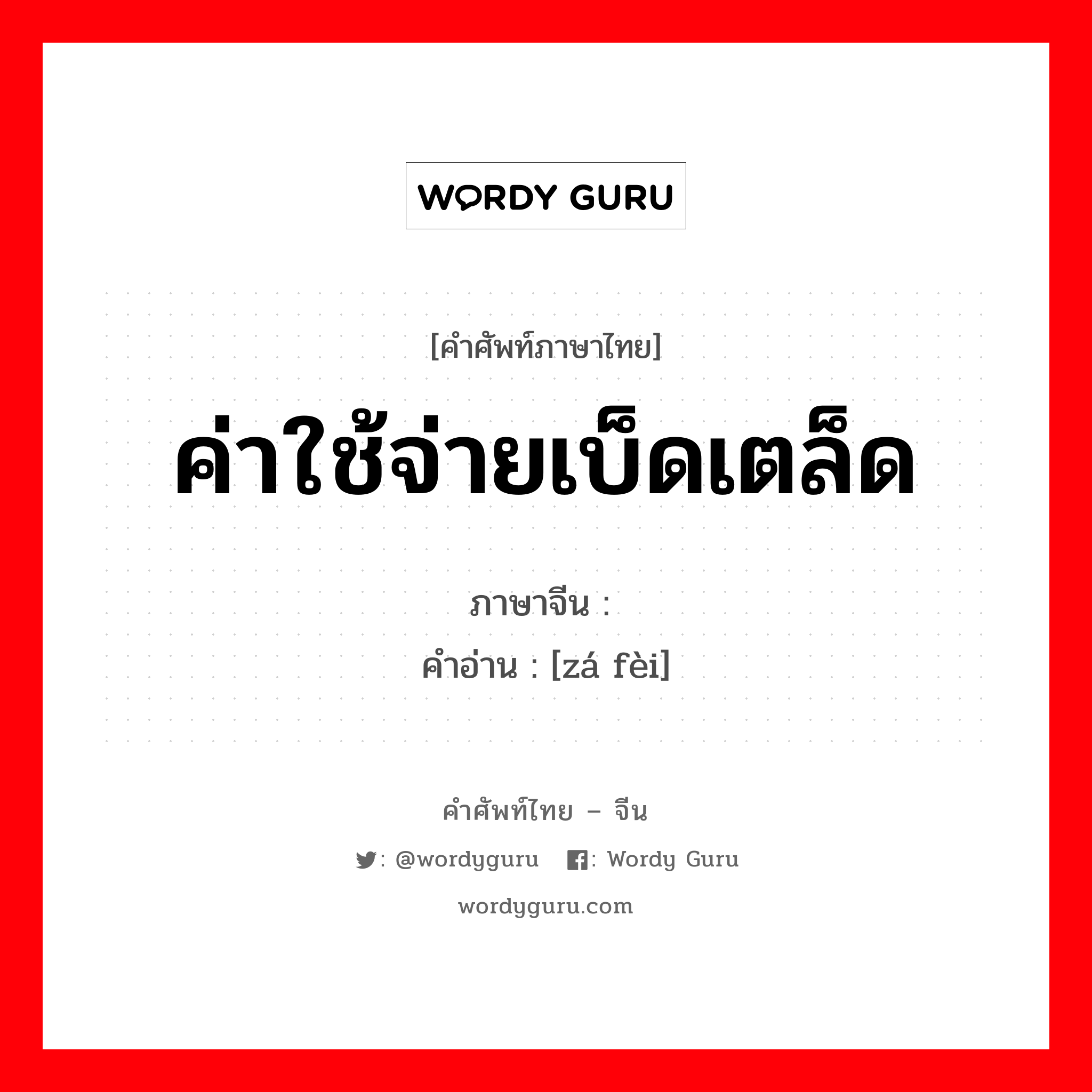 ค่าใช้จ่ายเบ็ดเตล็ด ภาษาจีนคืออะไร, คำศัพท์ภาษาไทย - จีน ค่าใช้จ่ายเบ็ดเตล็ด ภาษาจีน 杂费 คำอ่าน [zá fèi]