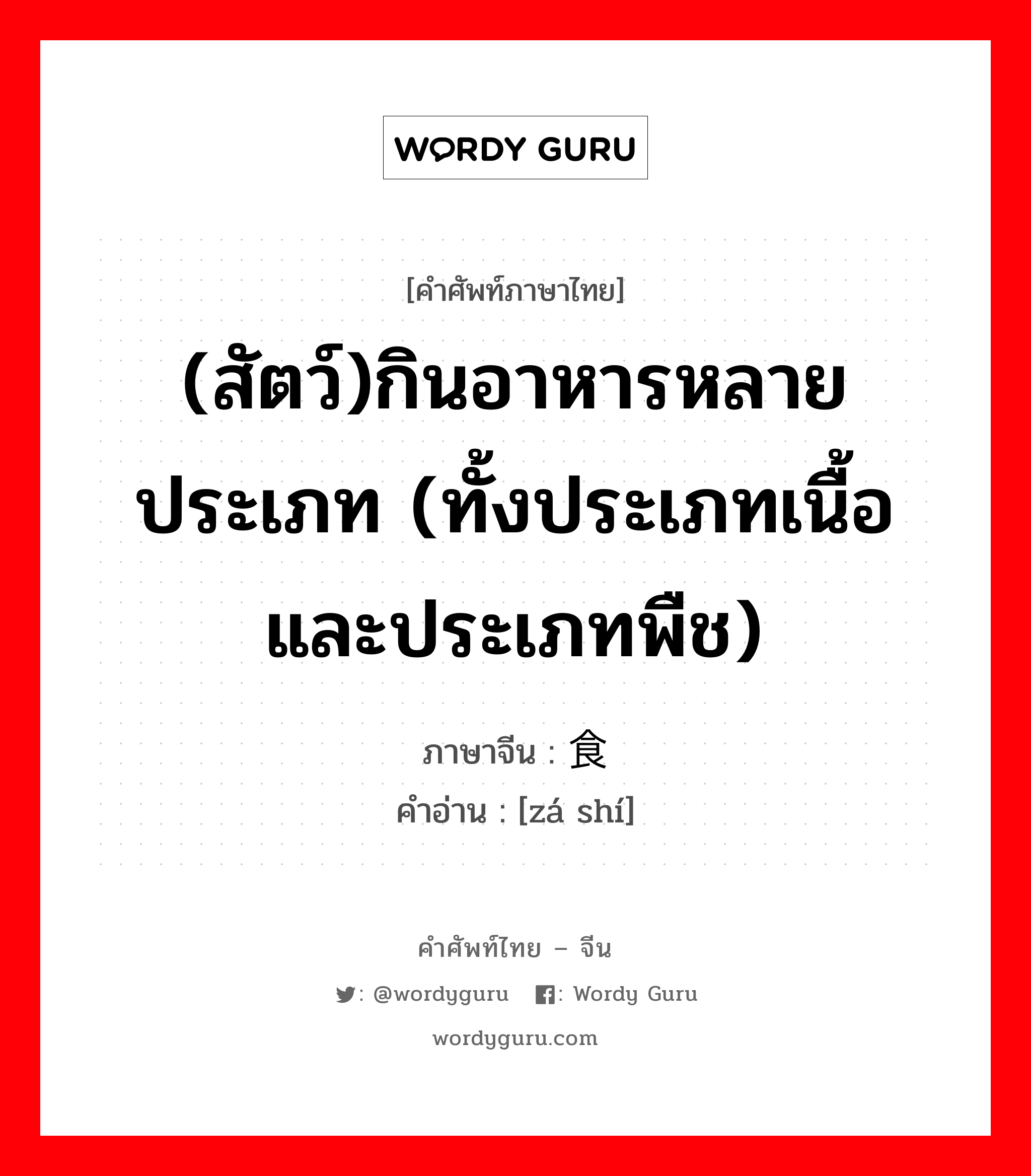 (สัตว์)กินอาหารหลายประเภท (ทั้งประเภทเนื้อและประเภทพืช) ภาษาจีนคืออะไร, คำศัพท์ภาษาไทย - จีน (สัตว์)กินอาหารหลายประเภท (ทั้งประเภทเนื้อและประเภทพืช) ภาษาจีน 杂食 คำอ่าน [zá shí]