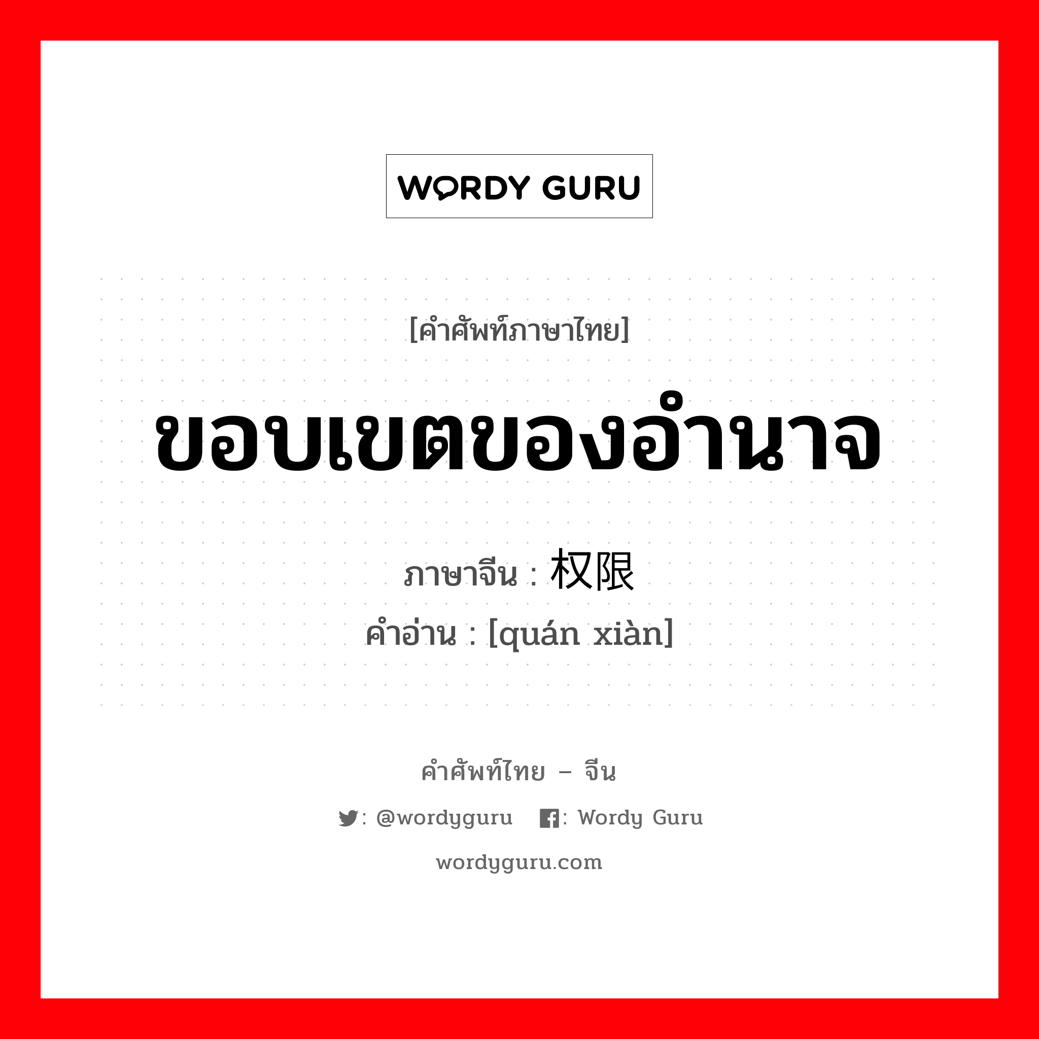 ขอบเขตของอำนาจ ภาษาจีนคืออะไร, คำศัพท์ภาษาไทย - จีน ขอบเขตของอำนาจ ภาษาจีน 权限 คำอ่าน [quán xiàn]