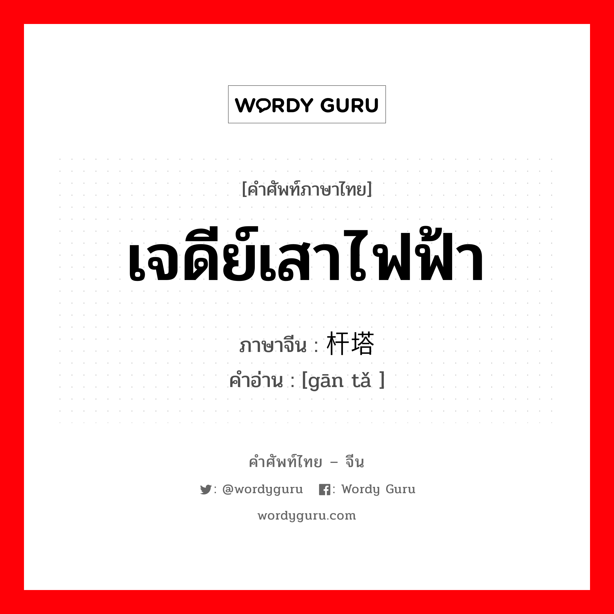 เจดีย์เสาไฟฟ้า ภาษาจีนคืออะไร, คำศัพท์ภาษาไทย - จีน เจดีย์เสาไฟฟ้า ภาษาจีน 杆塔 คำอ่าน [gān tǎ ]