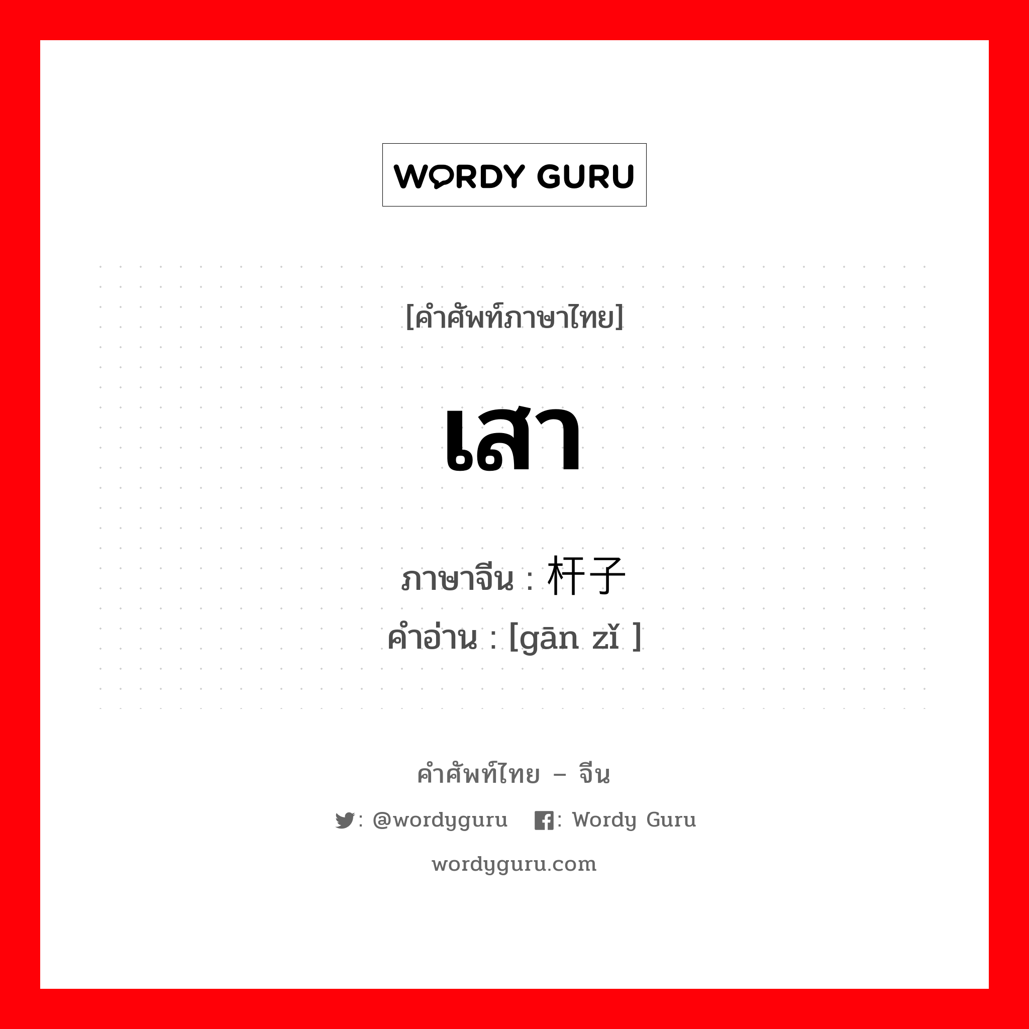 เสา ภาษาจีนคืออะไร, คำศัพท์ภาษาไทย - จีน เสา ภาษาจีน 杆子 คำอ่าน [gān zǐ ]