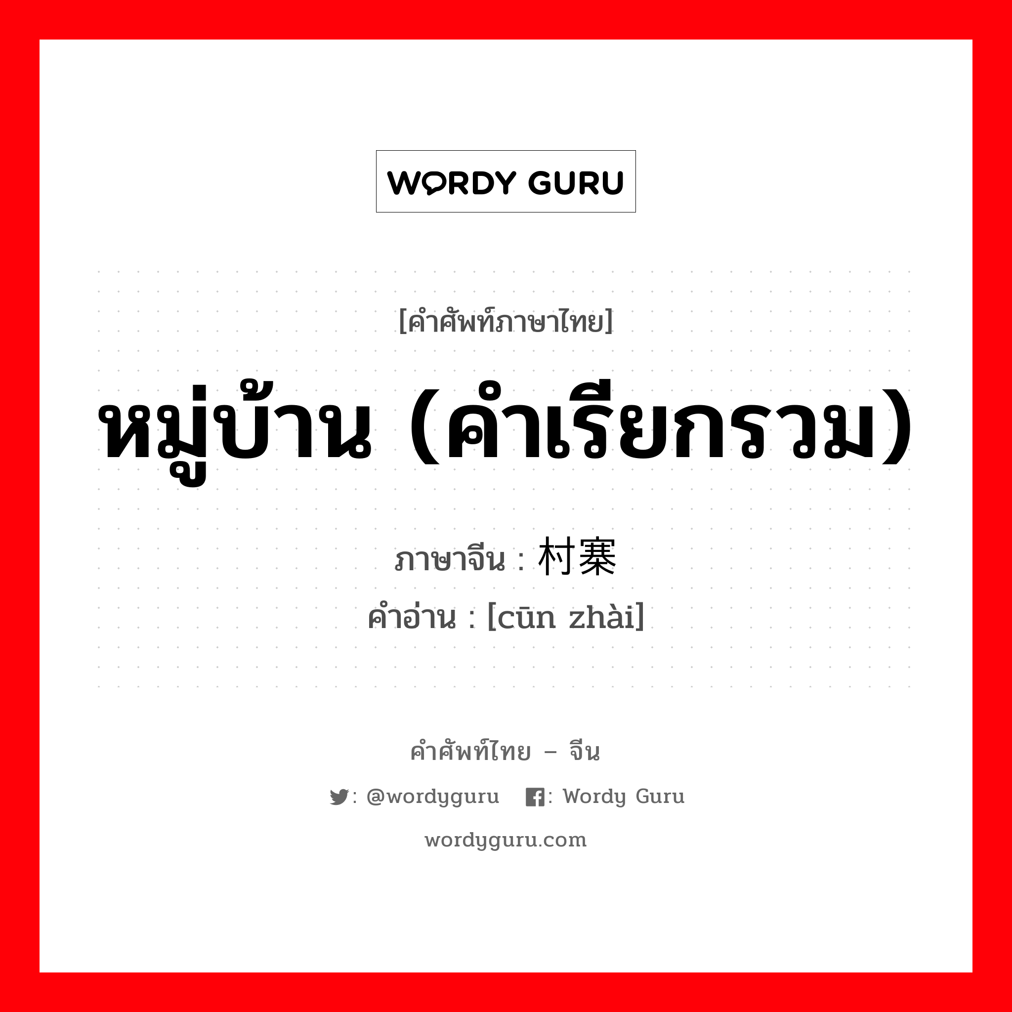 หมู่บ้าน (คำเรียกรวม) ภาษาจีนคืออะไร, คำศัพท์ภาษาไทย - จีน หมู่บ้าน (คำเรียกรวม) ภาษาจีน 村寨 คำอ่าน [cūn zhài]