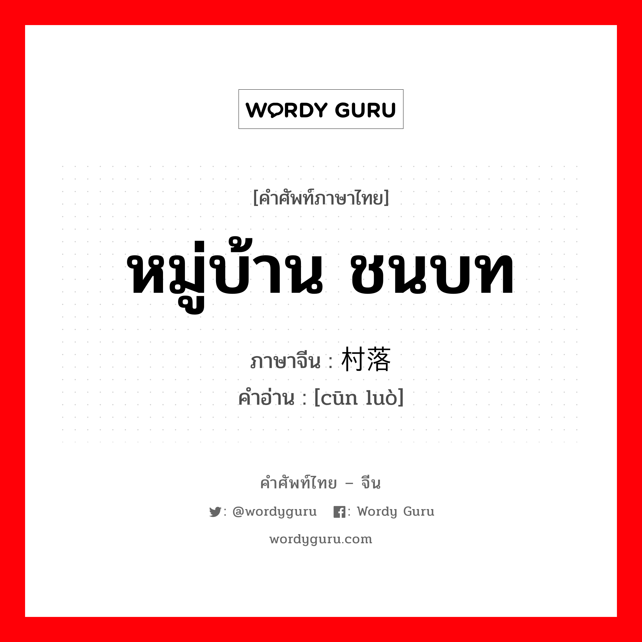 หมู่บ้าน, ชนบท ภาษาจีนคืออะไร, คำศัพท์ภาษาไทย - จีน หมู่บ้าน ชนบท ภาษาจีน 村落 คำอ่าน [cūn luò]