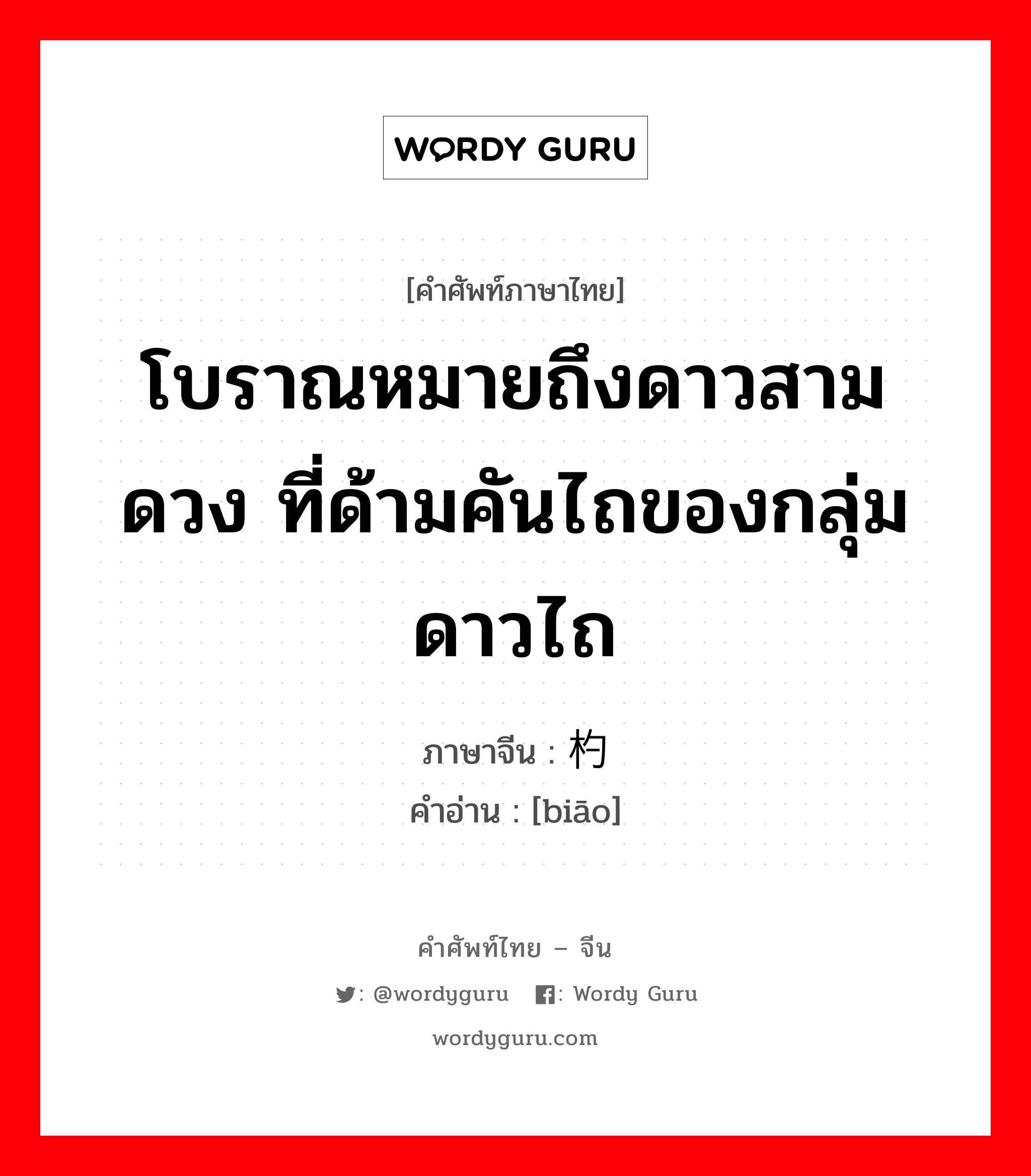 โบราณหมายถึงดาวสามดวง ที่ด้ามคันไถของกลุ่มดาวไถ ภาษาจีนคืออะไร, คำศัพท์ภาษาไทย - จีน โบราณหมายถึงดาวสามดวง ที่ด้ามคันไถของกลุ่มดาวไถ ภาษาจีน 杓 คำอ่าน [biāo]