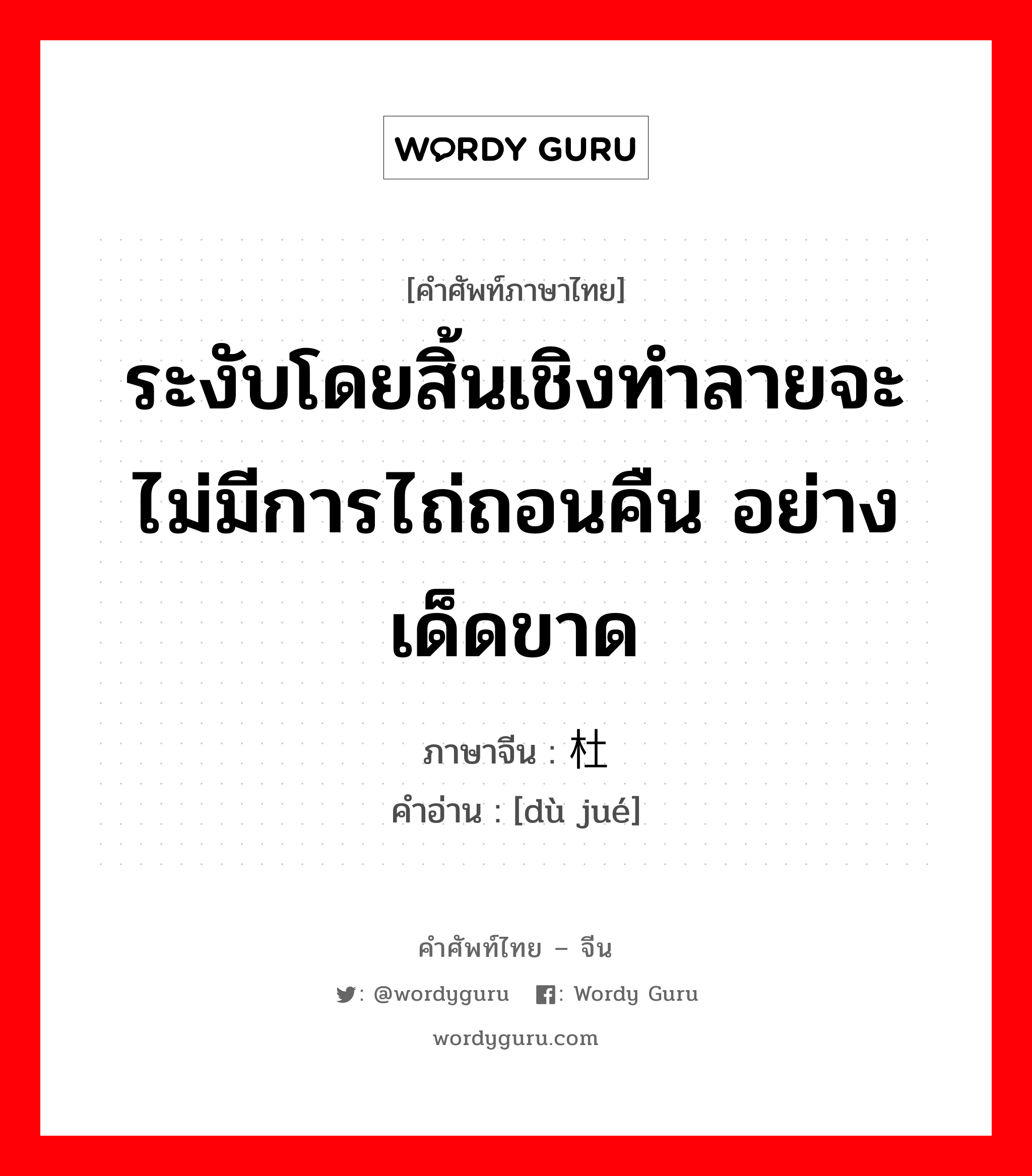 ระงับโดยสิ้นเชิงทำลายจะไม่มีการไถ่ถอนคืน อย่างเด็ดขาด ภาษาจีนคืออะไร, คำศัพท์ภาษาไทย - จีน ระงับโดยสิ้นเชิงทำลายจะไม่มีการไถ่ถอนคืน อย่างเด็ดขาด ภาษาจีน 杜绝 คำอ่าน [dù jué]