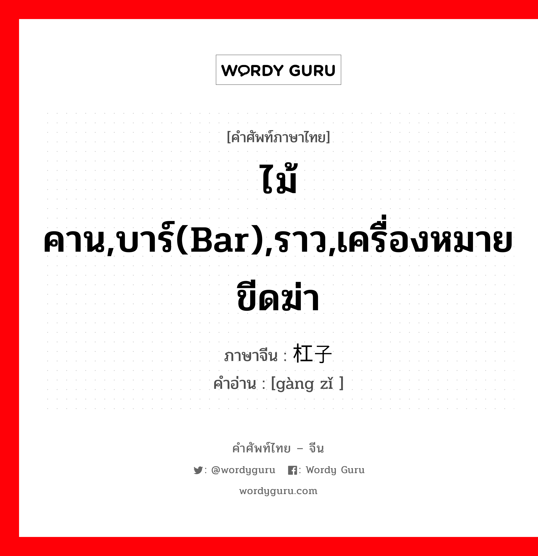 ไม้คาน,บาร์(bar),ราว,เครื่องหมายขีดฆ่า ภาษาจีนคืออะไร, คำศัพท์ภาษาไทย - จีน ไม้คาน,บาร์(bar),ราว,เครื่องหมายขีดฆ่า ภาษาจีน 杠子 คำอ่าน [gàng zǐ ]