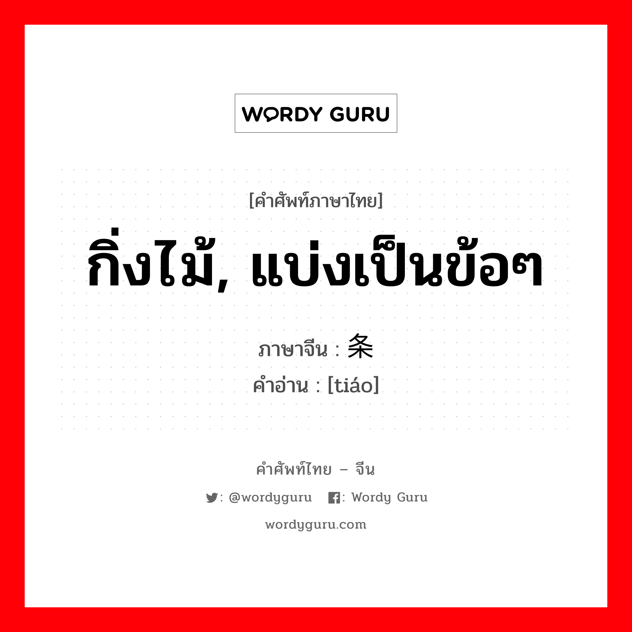 กิ่งไม้, แบ่งเป็นข้อๆ ภาษาจีนคืออะไร, คำศัพท์ภาษาไทย - จีน กิ่งไม้, แบ่งเป็นข้อๆ ภาษาจีน 条 คำอ่าน [tiáo]