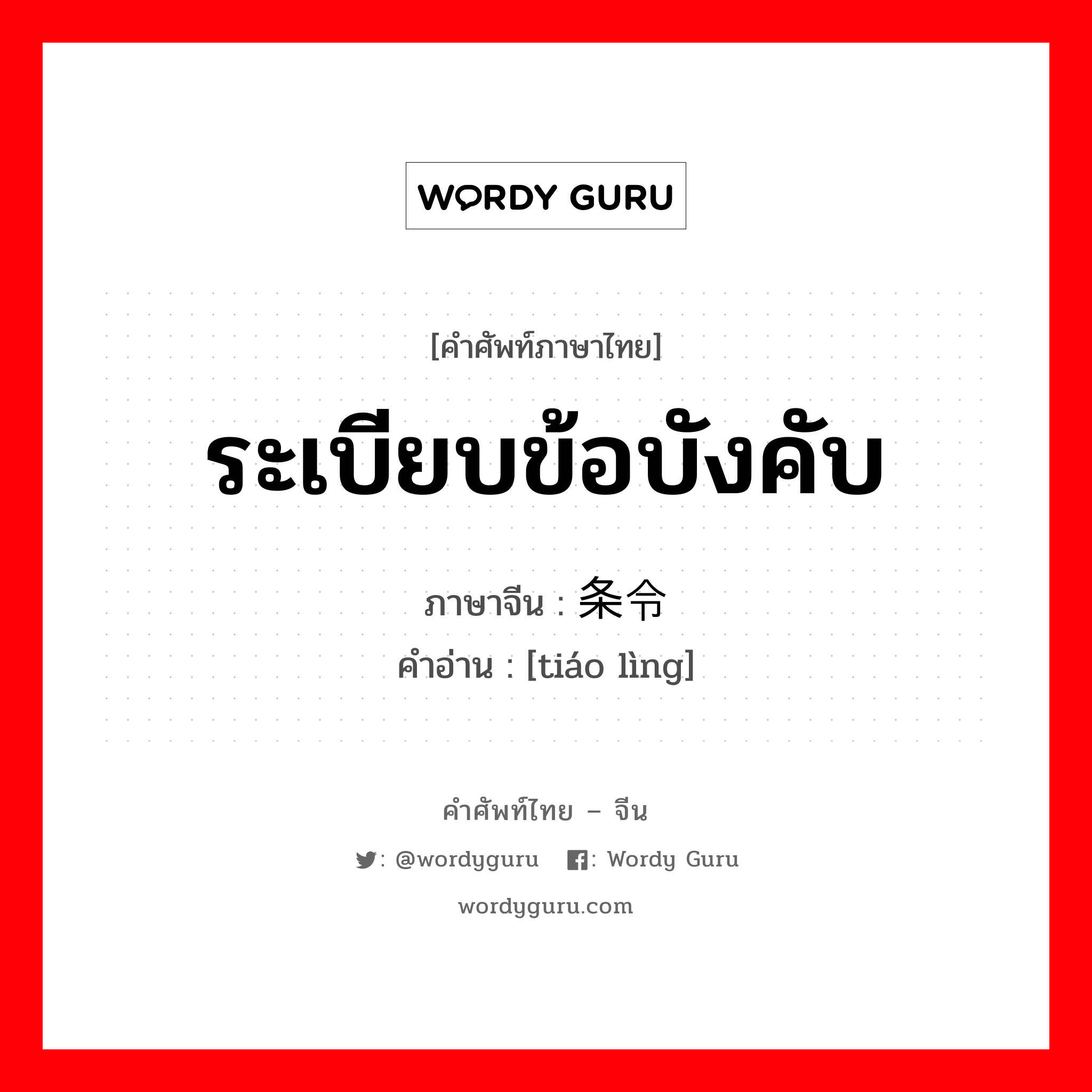 ระเบียบข้อบังคับ ภาษาจีนคืออะไร, คำศัพท์ภาษาไทย - จีน ระเบียบข้อบังคับ ภาษาจีน 条令 คำอ่าน [tiáo lìng]