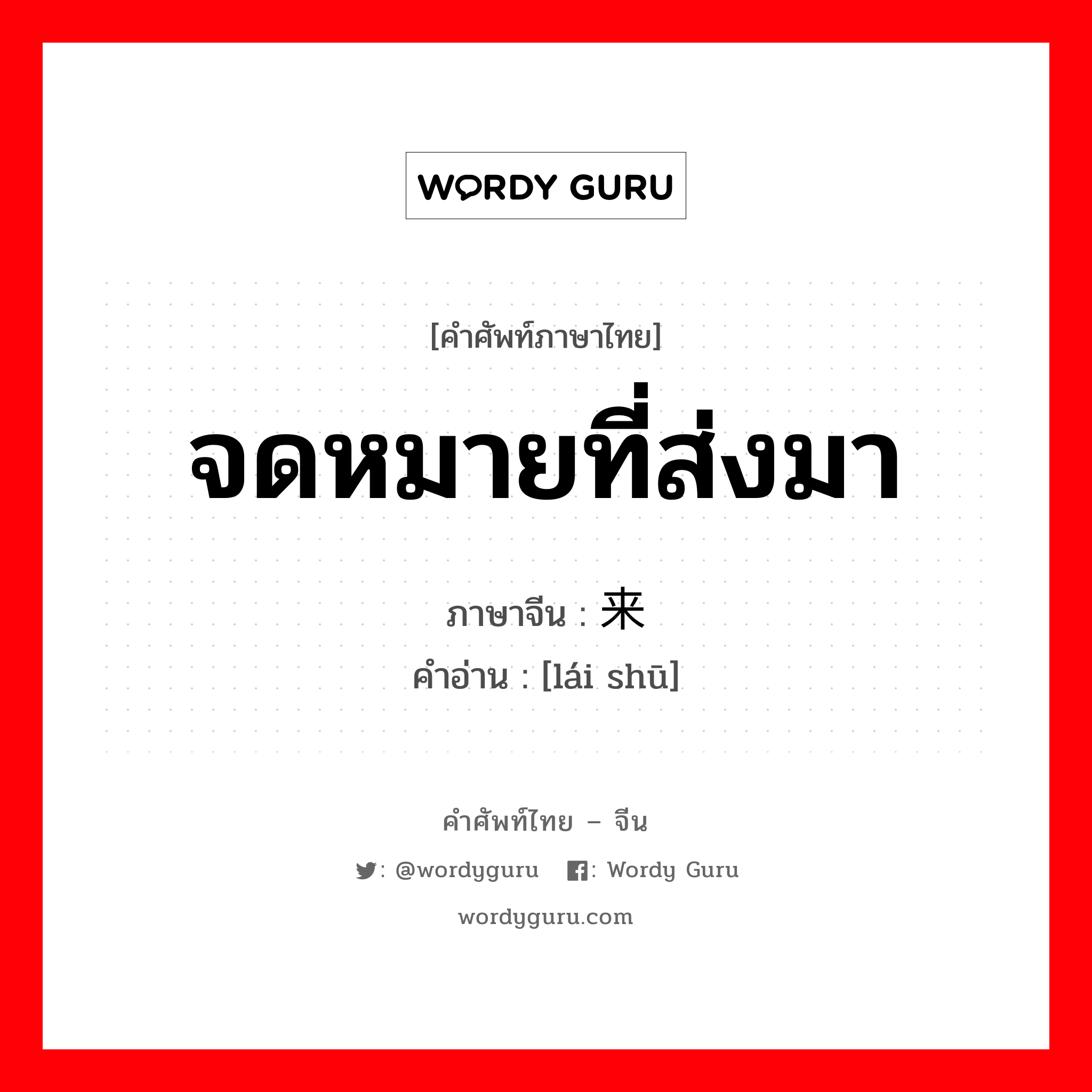 จดหมายที่ส่งมา ภาษาจีนคืออะไร, คำศัพท์ภาษาไทย - จีน จดหมายที่ส่งมา ภาษาจีน 来书 คำอ่าน [lái shū]