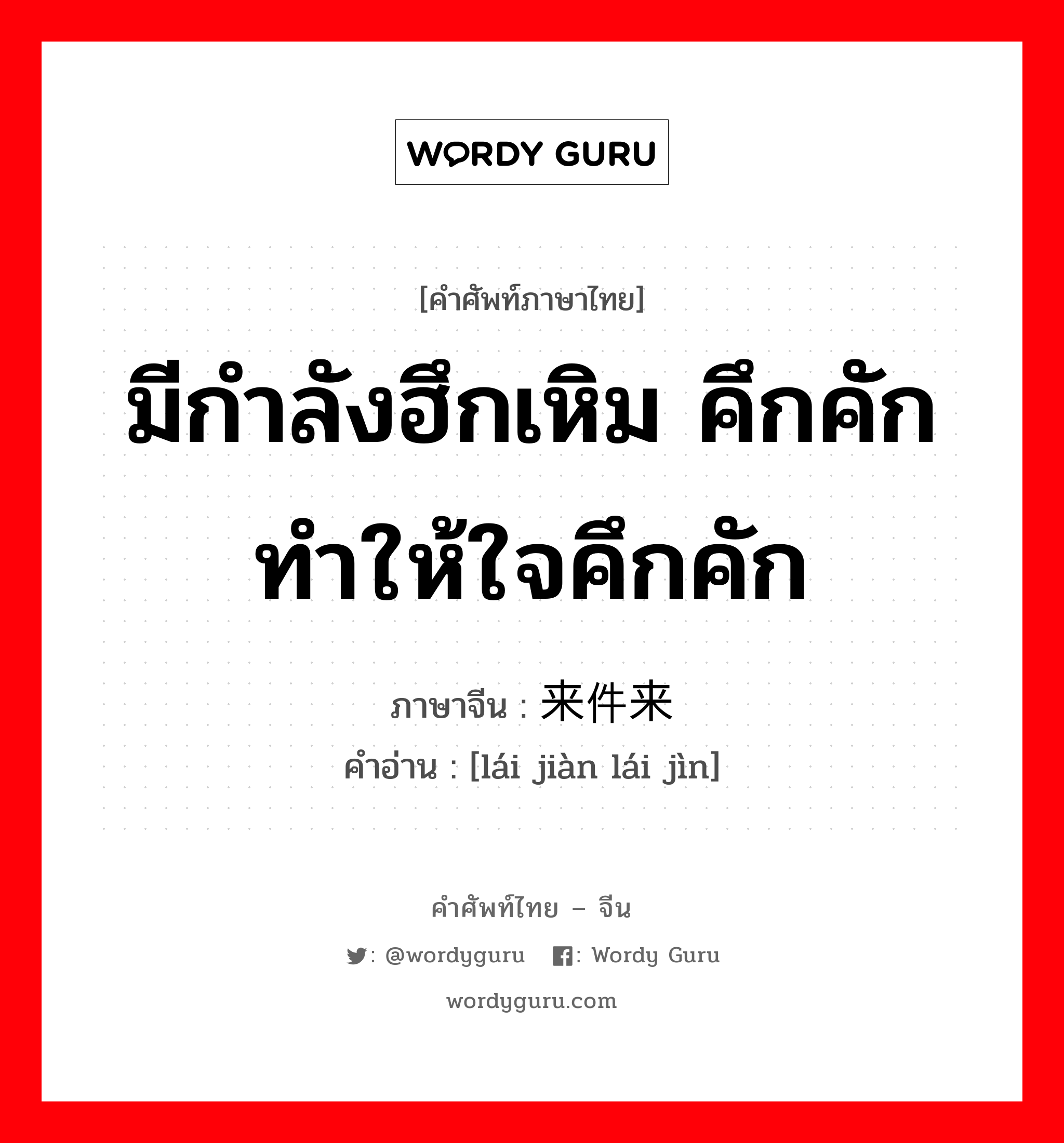 มีกำลังฮึกเหิม คึกคัก ทำให้ใจคึกคัก ภาษาจีนคืออะไร, คำศัพท์ภาษาไทย - จีน มีกำลังฮึกเหิม คึกคัก ทำให้ใจคึกคัก ภาษาจีน 来件来劲 คำอ่าน [lái jiàn lái jìn]