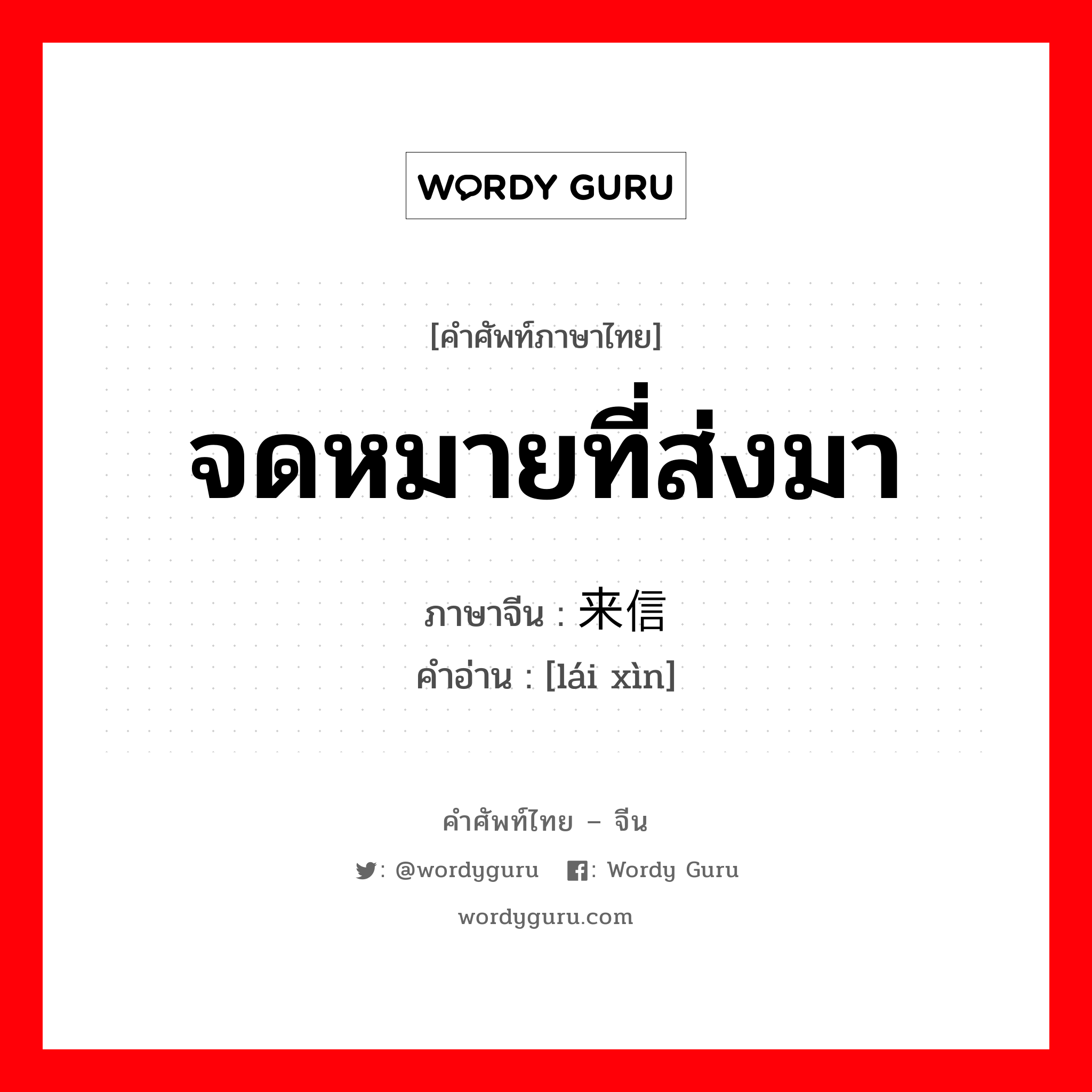 จดหมายที่ส่งมา ภาษาจีนคืออะไร, คำศัพท์ภาษาไทย - จีน จดหมายที่ส่งมา ภาษาจีน 来信 คำอ่าน [lái xìn]