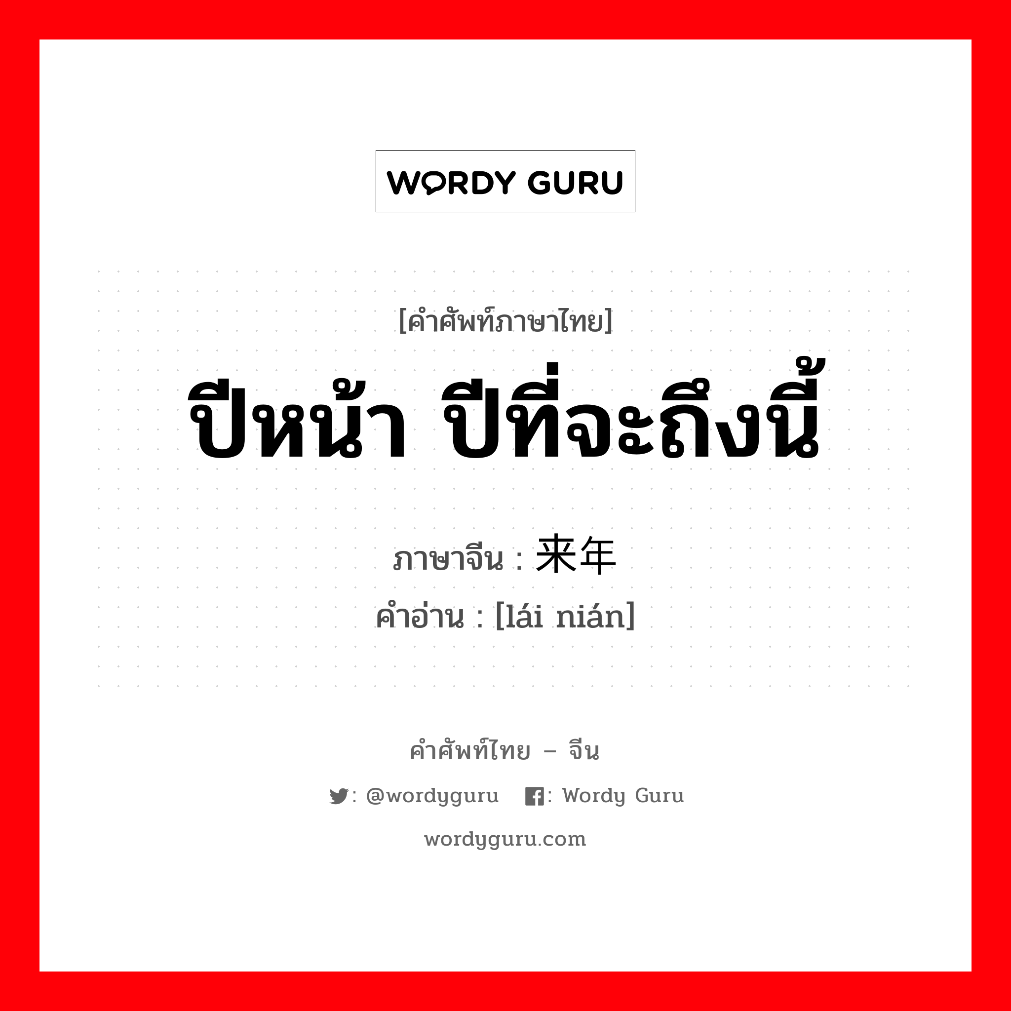 ปีหน้า ปีที่จะถึงนี้ ภาษาจีนคืออะไร, คำศัพท์ภาษาไทย - จีน ปีหน้า ปีที่จะถึงนี้ ภาษาจีน 来年 คำอ่าน [lái nián]