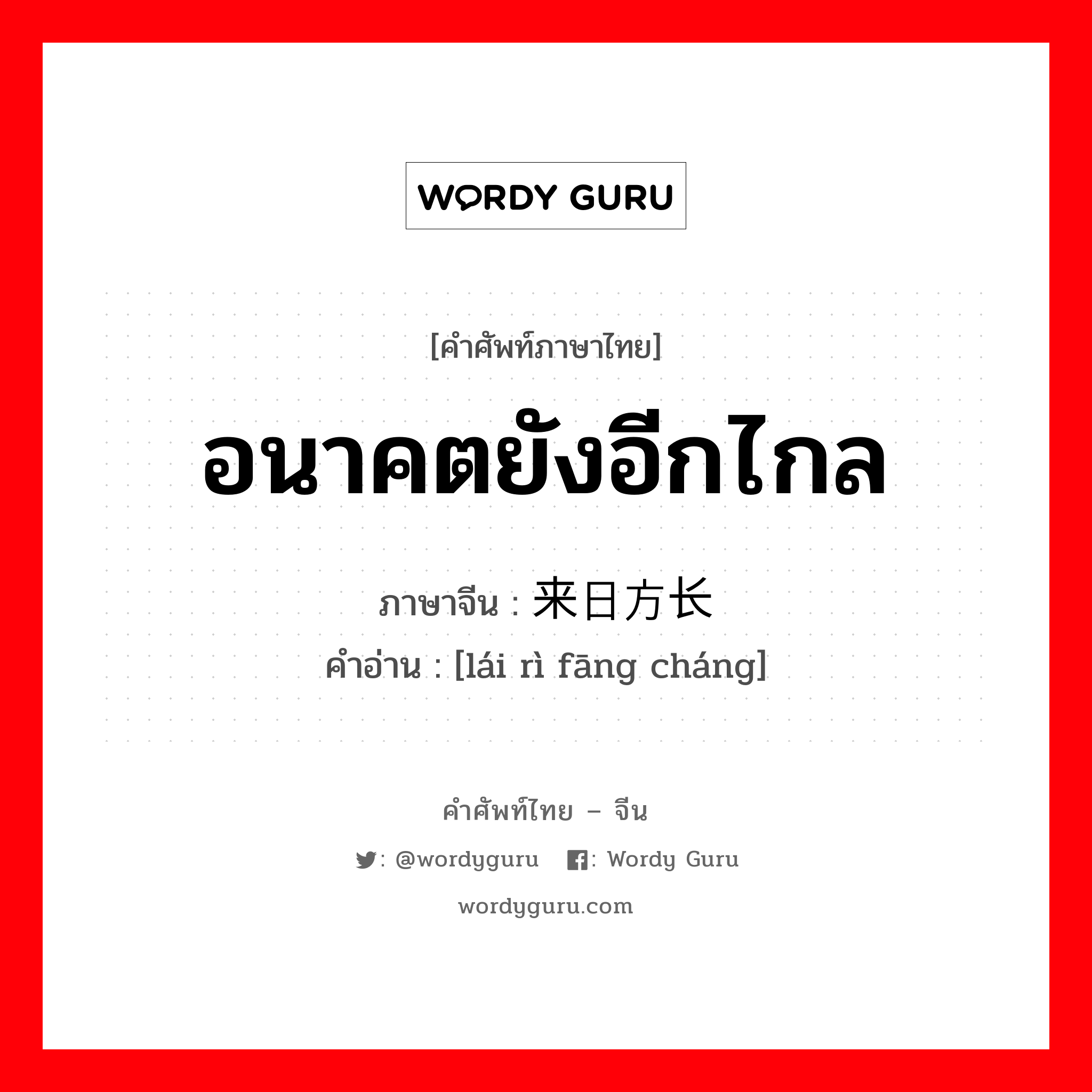 อนาคตยังอีกไกล ภาษาจีนคืออะไร, คำศัพท์ภาษาไทย - จีน อนาคตยังอีกไกล ภาษาจีน 来日方长 คำอ่าน [lái rì fāng cháng]