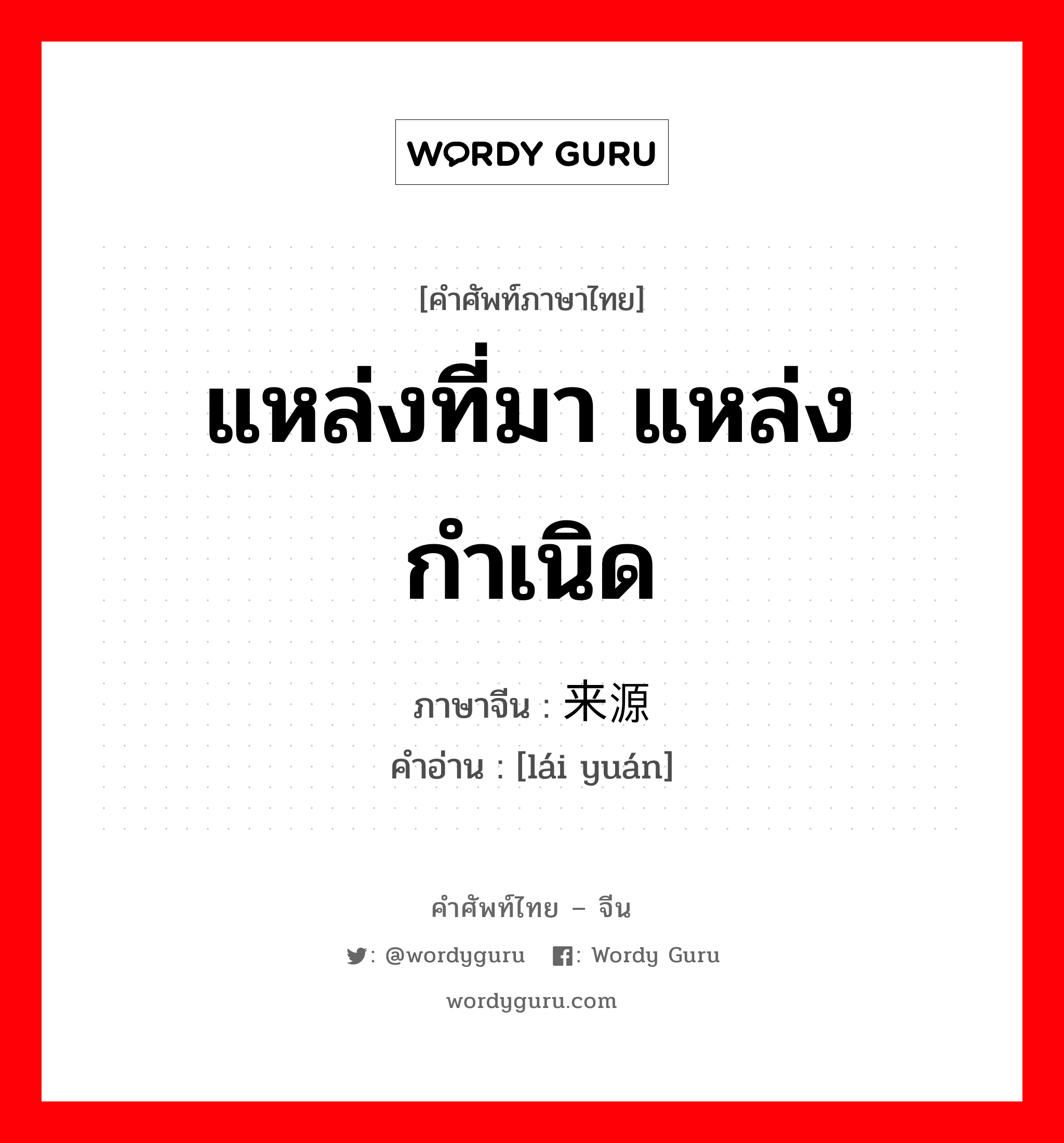 แหล่งที่มา, แหล่งกำเนิด ภาษาจีนคืออะไร, คำศัพท์ภาษาไทย - จีน แหล่งที่มา แหล่งกำเนิด ภาษาจีน 来源 คำอ่าน [lái yuán]