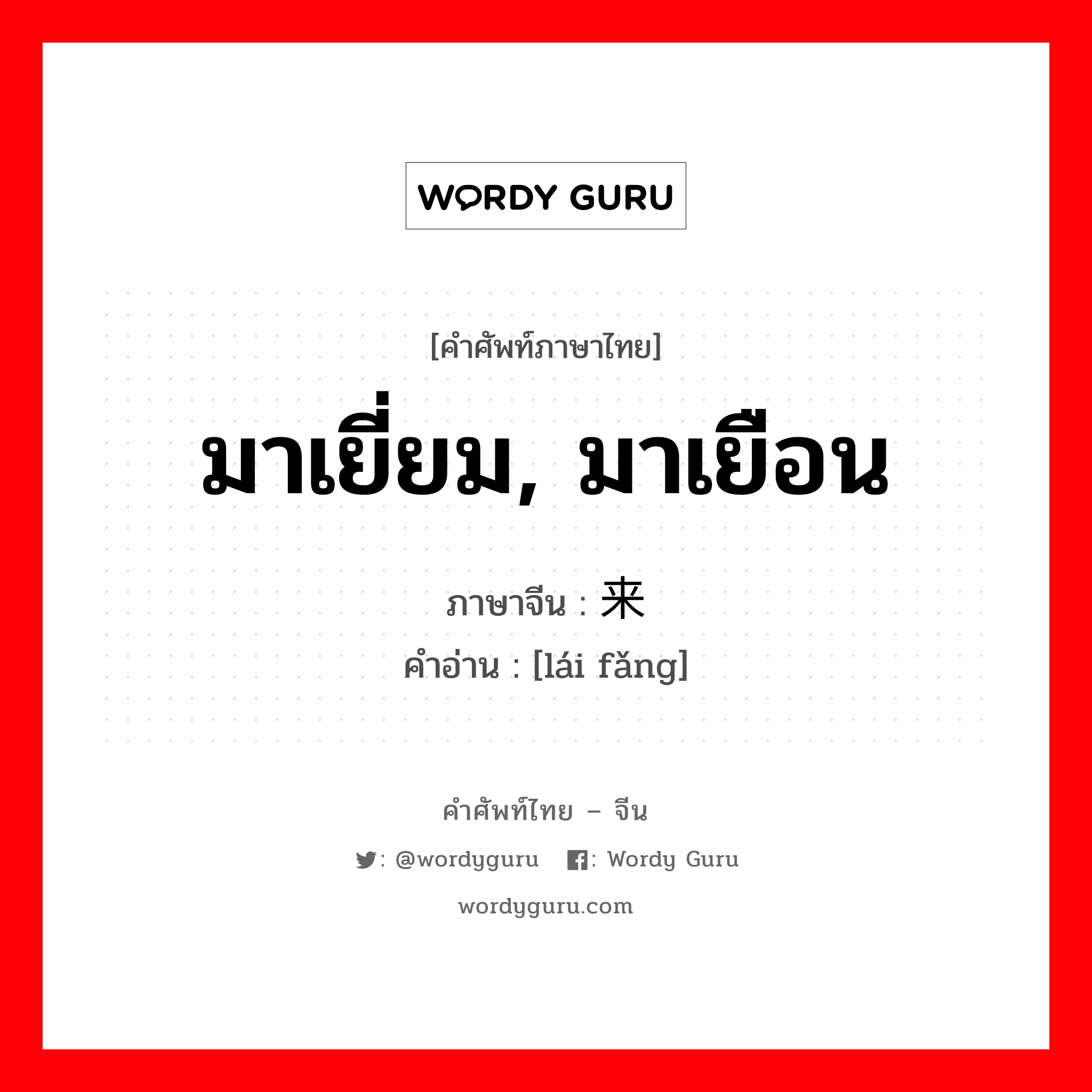 มาเยี่ยม, มาเยือน ภาษาจีนคืออะไร, คำศัพท์ภาษาไทย - จีน มาเยี่ยม, มาเยือน ภาษาจีน 来访 คำอ่าน [lái fǎng]