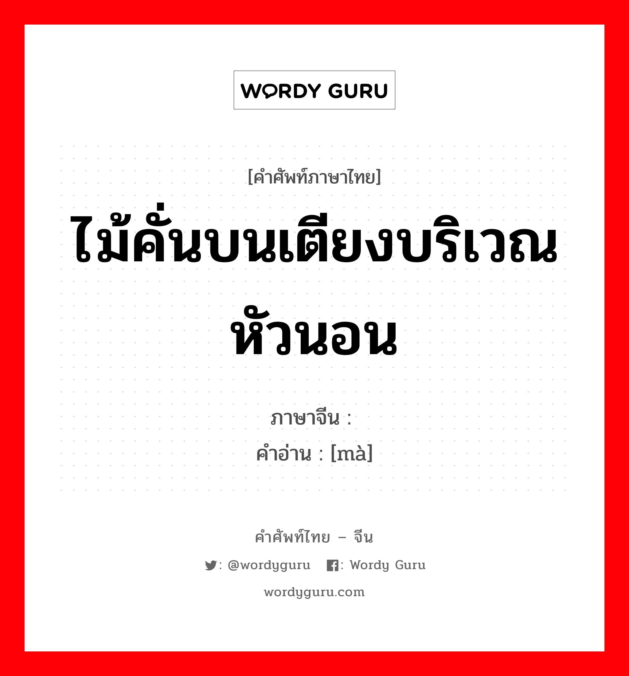 ไม้คั่นบนเตียงบริเวณหัวนอน ภาษาจีนคืออะไร, คำศัพท์ภาษาไทย - จีน ไม้คั่นบนเตียงบริเวณหัวนอน ภาษาจีน 杩 คำอ่าน [mà]