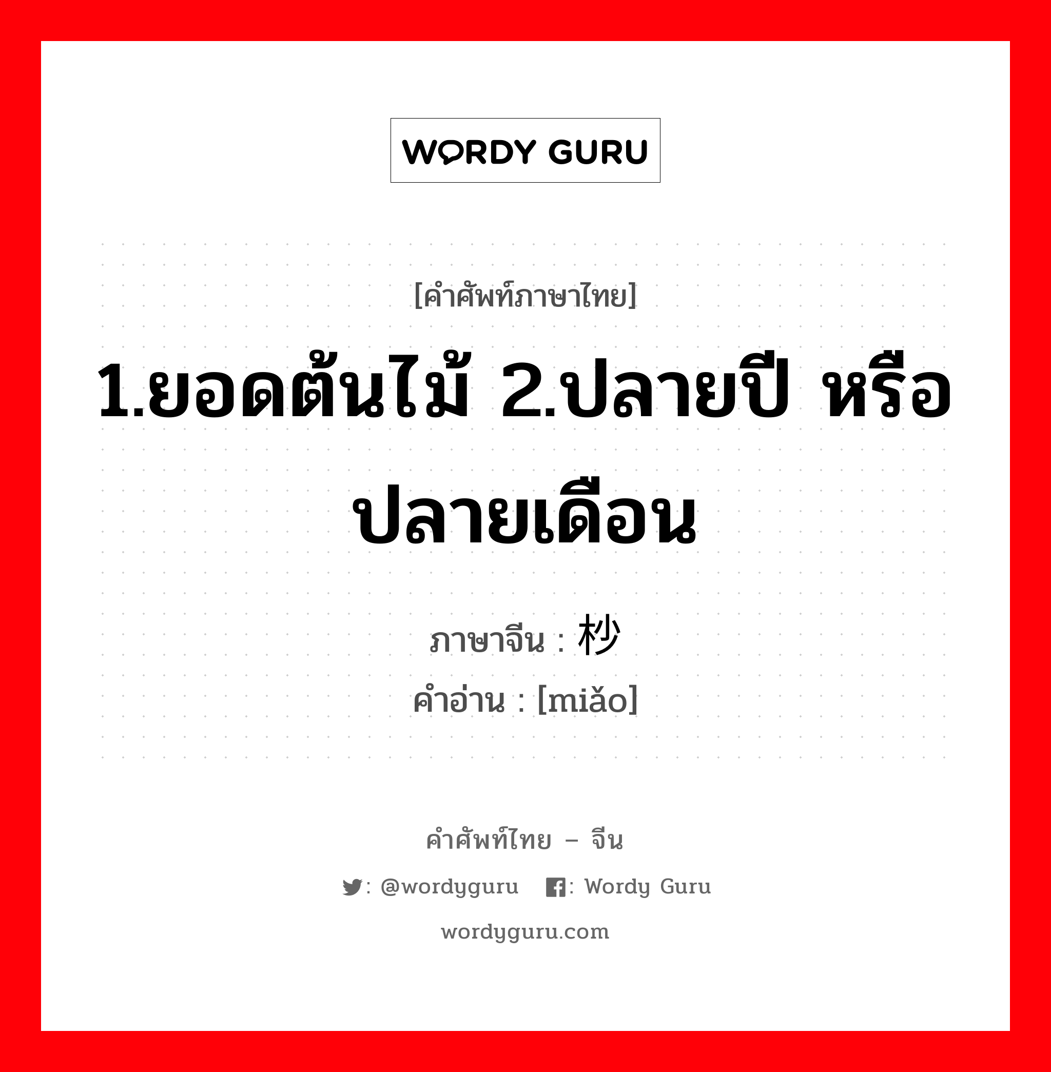 1.ยอดต้นไม้ 2.ปลายปี หรือ ปลายเดือน ภาษาจีนคืออะไร, คำศัพท์ภาษาไทย - จีน 1.ยอดต้นไม้ 2.ปลายปี หรือ ปลายเดือน ภาษาจีน 杪 คำอ่าน [miǎo]