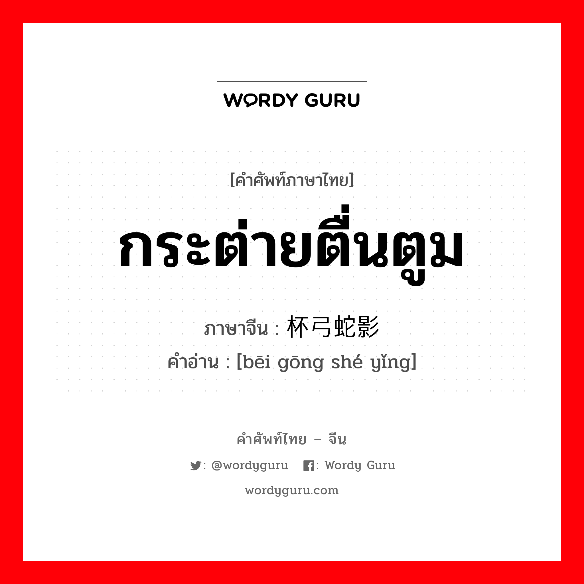 กระต่ายตื่นตูม ภาษาจีนคืออะไร, คำศัพท์ภาษาไทย - จีน กระต่ายตื่นตูม ภาษาจีน 杯弓蛇影 คำอ่าน [bēi gōng shé yǐng]