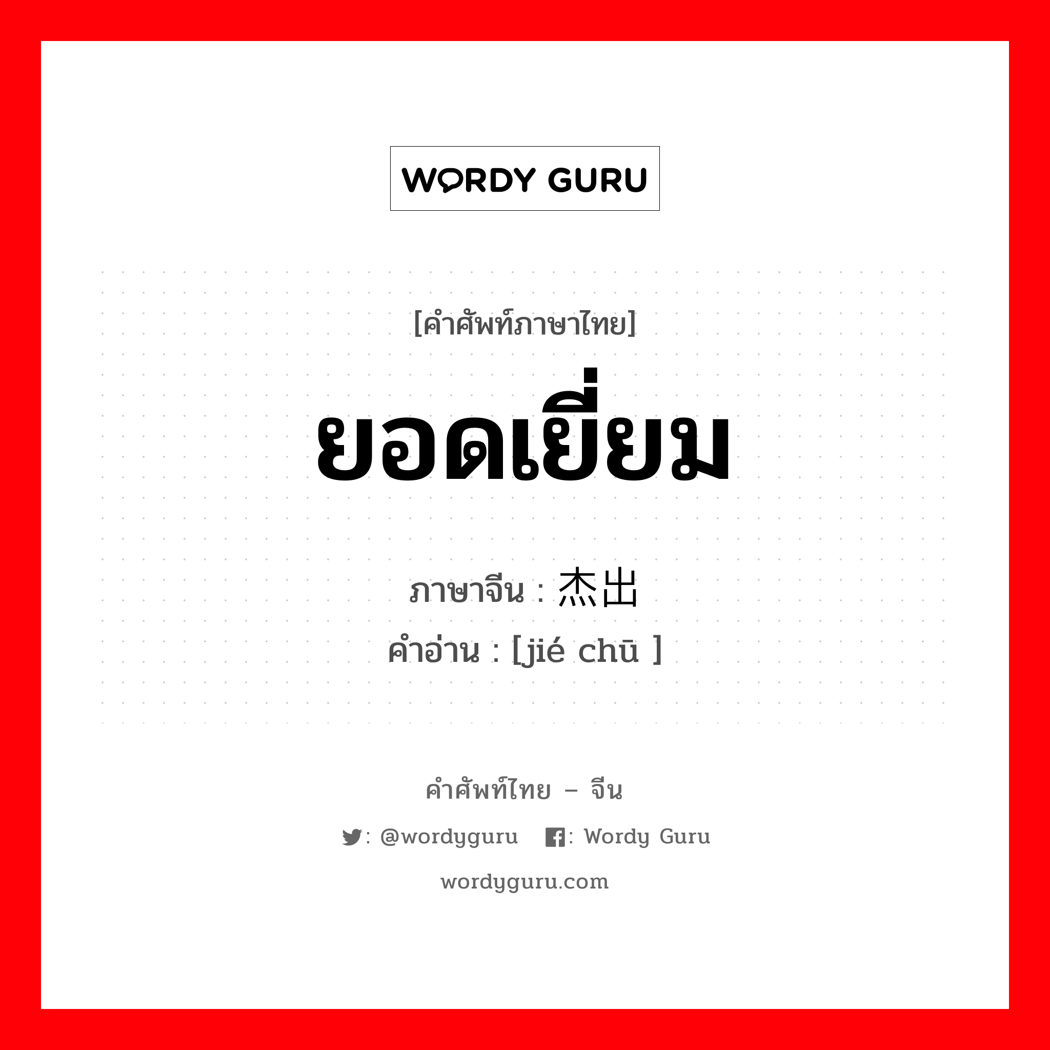 ยอดเยี่ยม ภาษาจีนคืออะไร, คำศัพท์ภาษาไทย - จีน ยอดเยี่ยม ภาษาจีน 杰出 คำอ่าน [jié chū ]