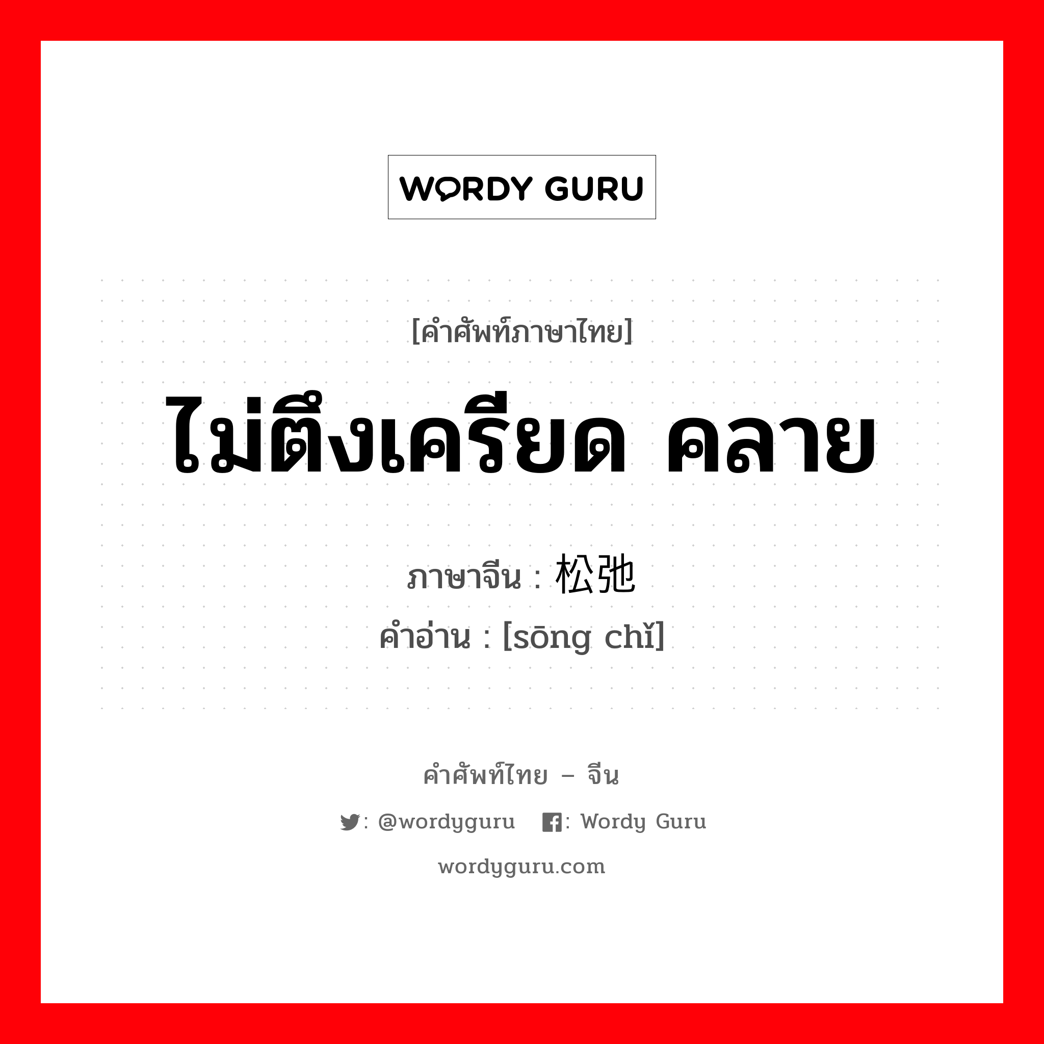 ไม่ตึงเครียด คลาย ภาษาจีนคืออะไร, คำศัพท์ภาษาไทย - จีน ไม่ตึงเครียด คลาย ภาษาจีน 松弛 คำอ่าน [sōng chǐ]