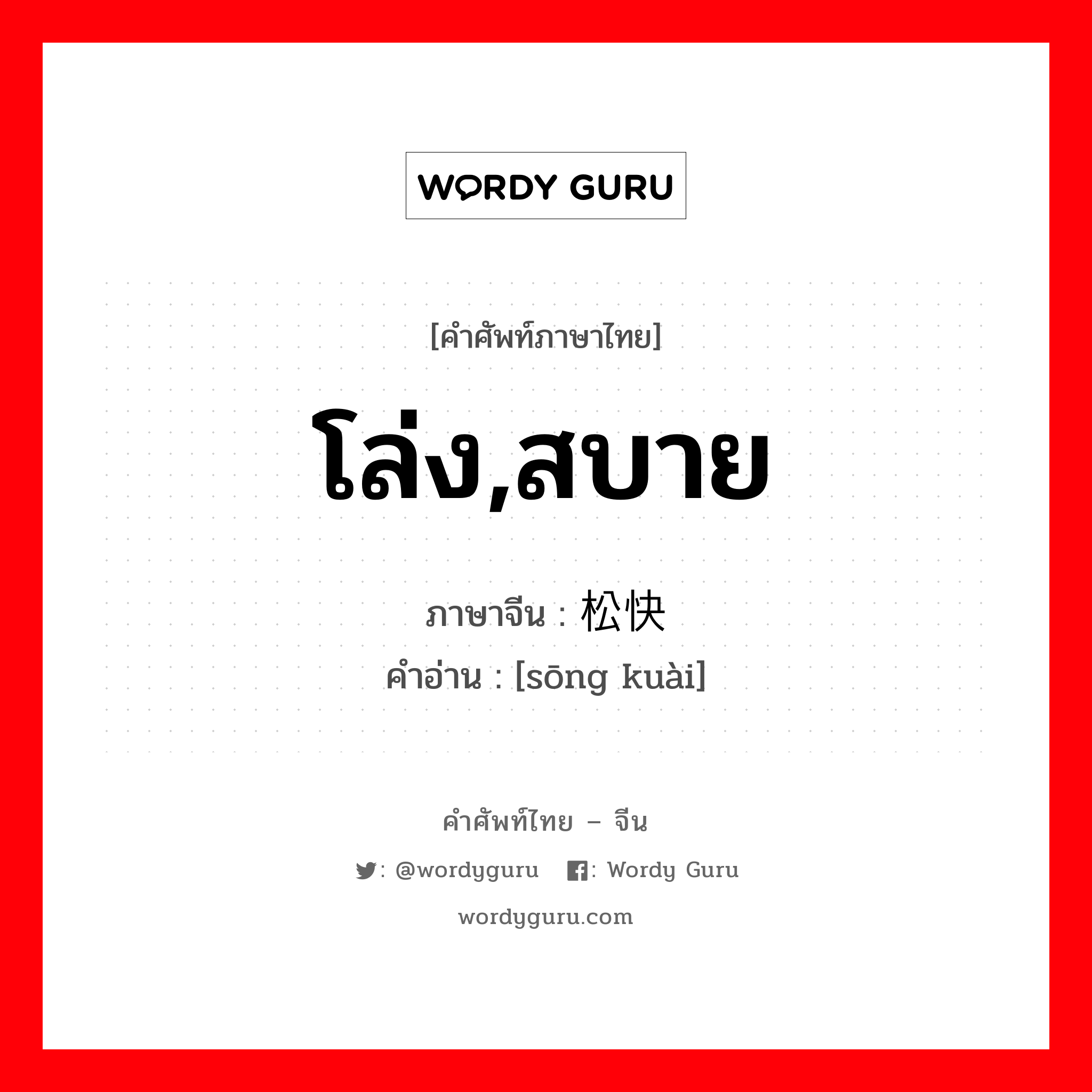 โล่ง,สบาย ภาษาจีนคืออะไร, คำศัพท์ภาษาไทย - จีน โล่ง,สบาย ภาษาจีน 松快 คำอ่าน [sōng kuài]