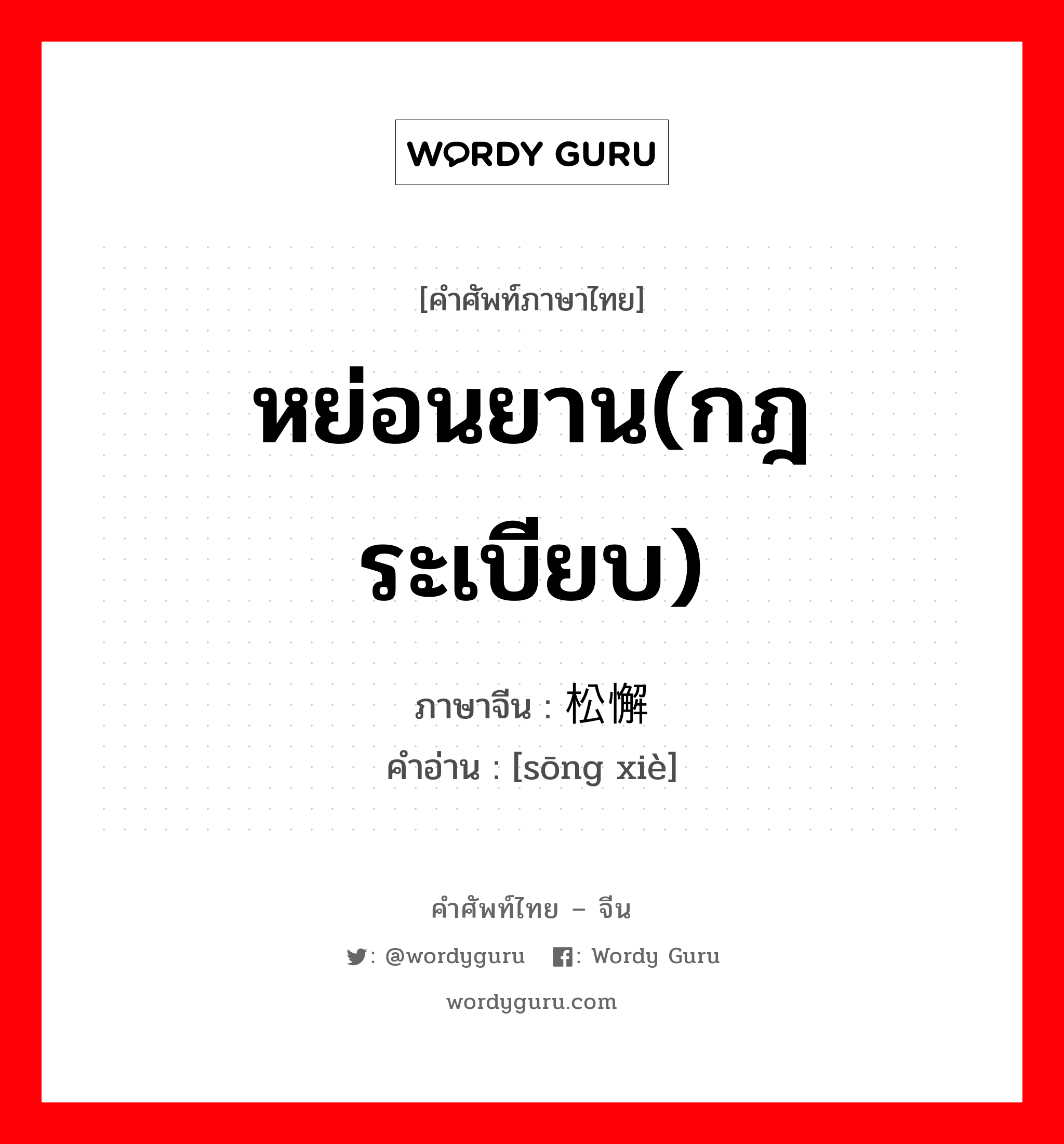 หย่อนยาน(กฎระเบียบ) ภาษาจีนคืออะไร, คำศัพท์ภาษาไทย - จีน หย่อนยาน(กฎระเบียบ) ภาษาจีน 松懈 คำอ่าน [sōng xiè]