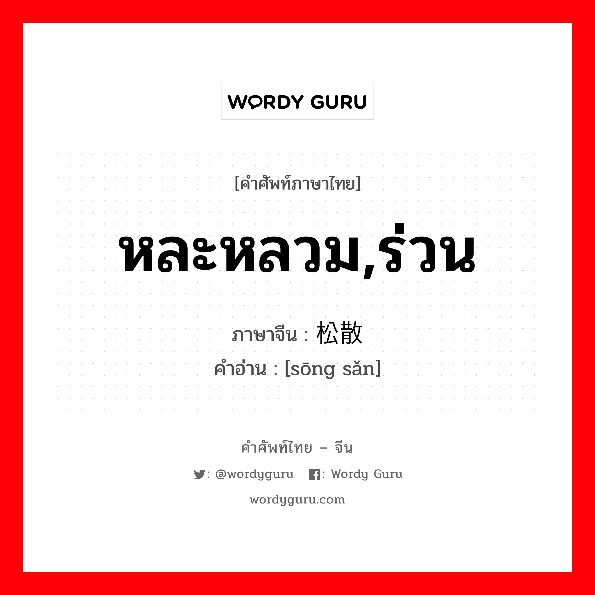 หละหลวม,ร่วน ภาษาจีนคืออะไร, คำศัพท์ภาษาไทย - จีน หละหลวม,ร่วน ภาษาจีน 松散 คำอ่าน [sōng sǎn]