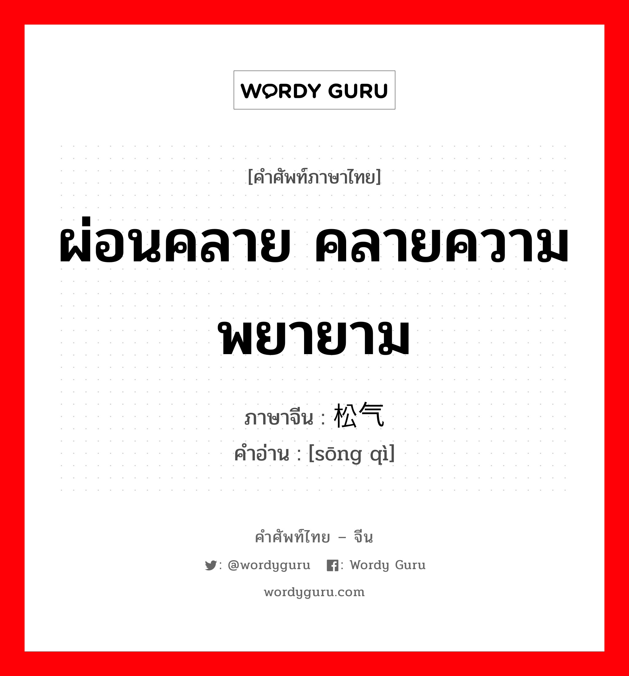 ผ่อนคลาย คลายความพยายาม ภาษาจีนคืออะไร, คำศัพท์ภาษาไทย - จีน ผ่อนคลาย คลายความพยายาม ภาษาจีน 松气 คำอ่าน [sōng qì]