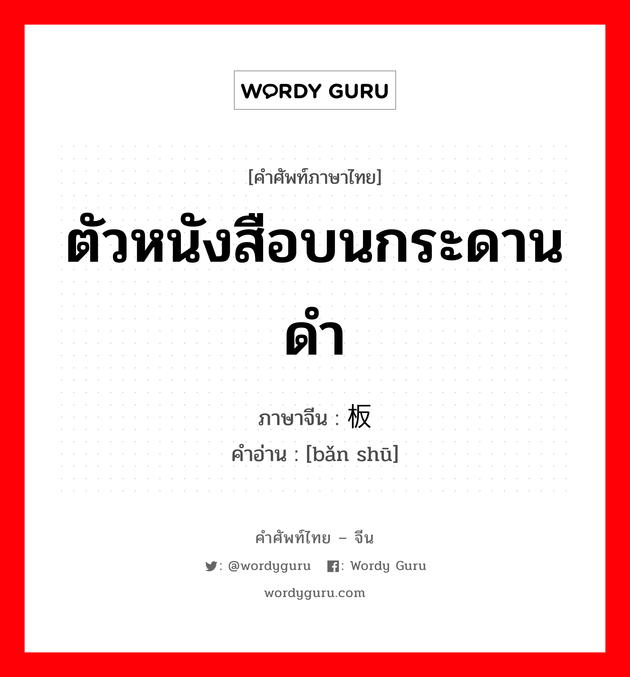 ตัวหนังสือบนกระดานดำ ภาษาจีนคืออะไร, คำศัพท์ภาษาไทย - จีน ตัวหนังสือบนกระดานดำ ภาษาจีน 板书 คำอ่าน [bǎn shū]