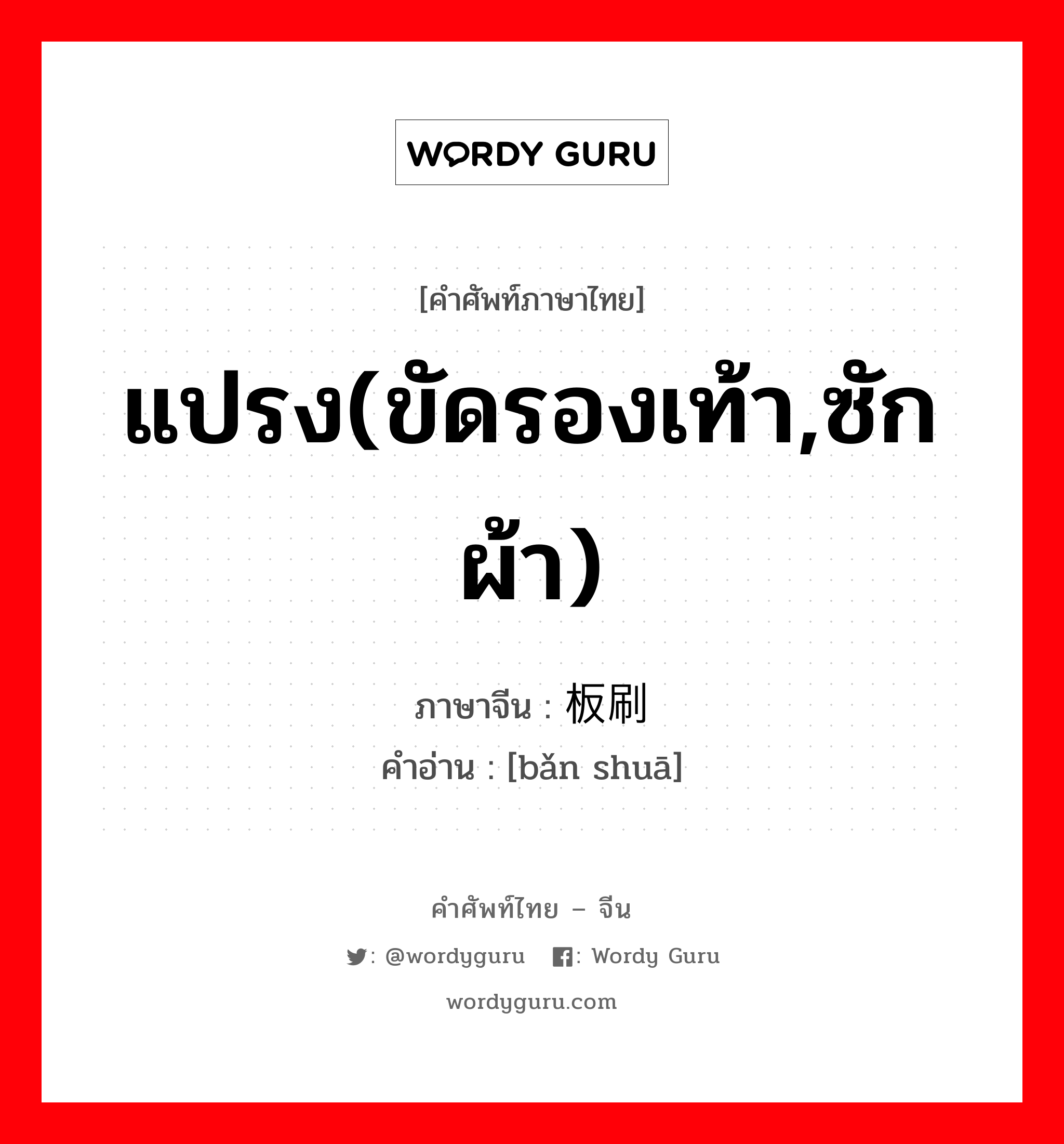 板刷 ภาษาไทย?, คำศัพท์ภาษาไทย - จีน 板刷 ภาษาจีน แปรง(ขัดรองเท้า,ซักผ้า) คำอ่าน [bǎn shuā]