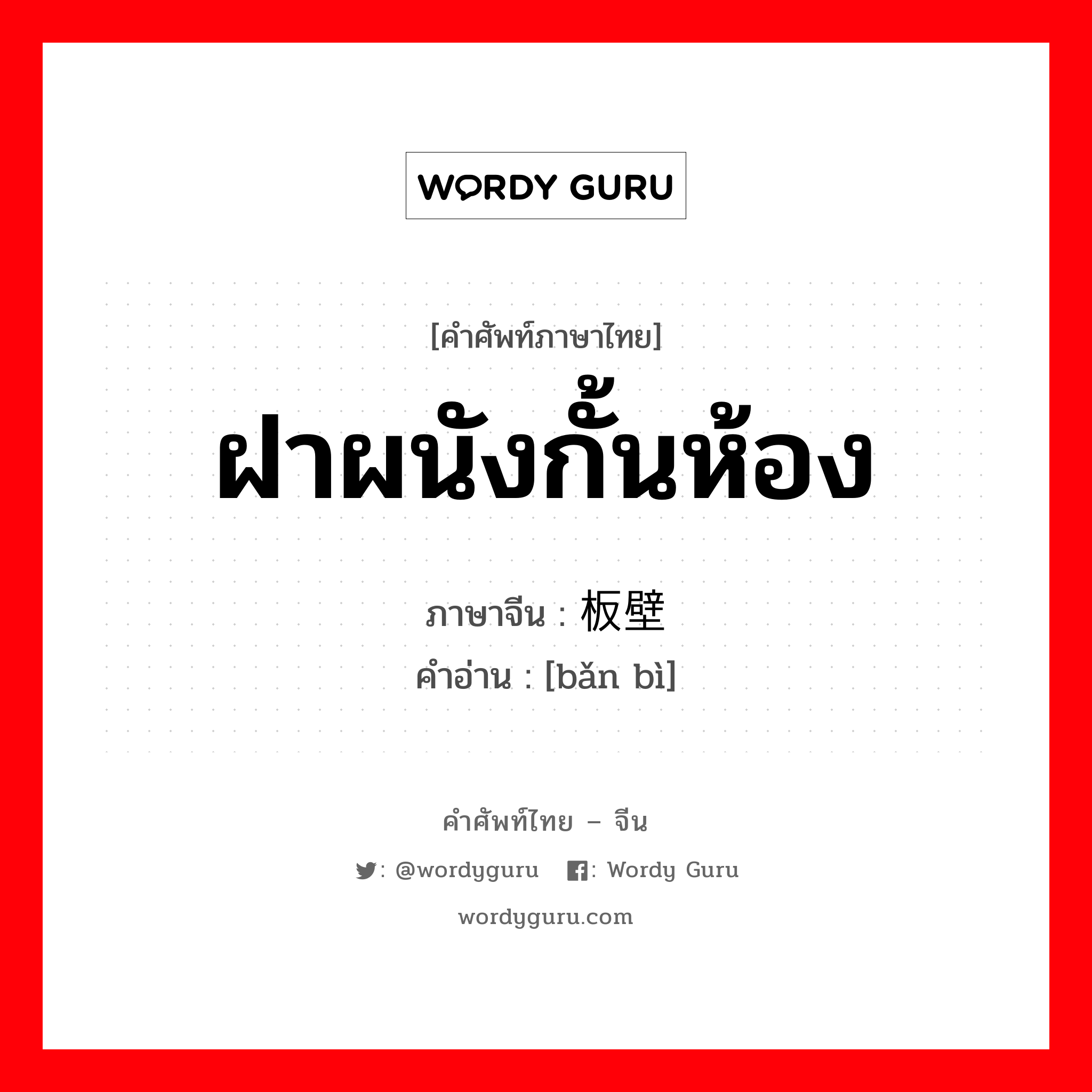 ฝาผนังกั้นห้อง ภาษาจีนคืออะไร, คำศัพท์ภาษาไทย - จีน ฝาผนังกั้นห้อง ภาษาจีน 板壁 คำอ่าน [bǎn bì]