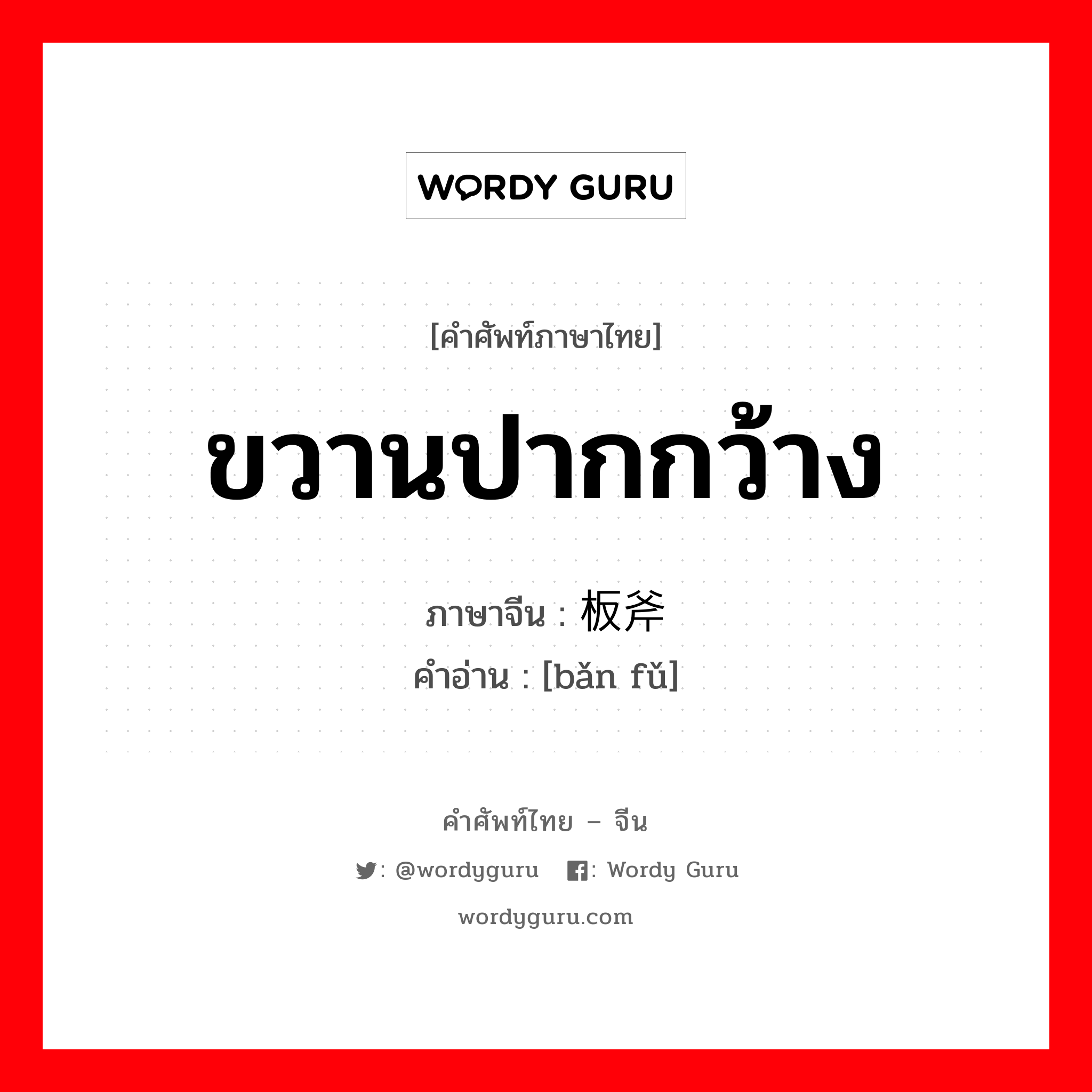 ขวานปากกว้าง ภาษาจีนคืออะไร, คำศัพท์ภาษาไทย - จีน ขวานปากกว้าง ภาษาจีน 板斧 คำอ่าน [bǎn fǔ]