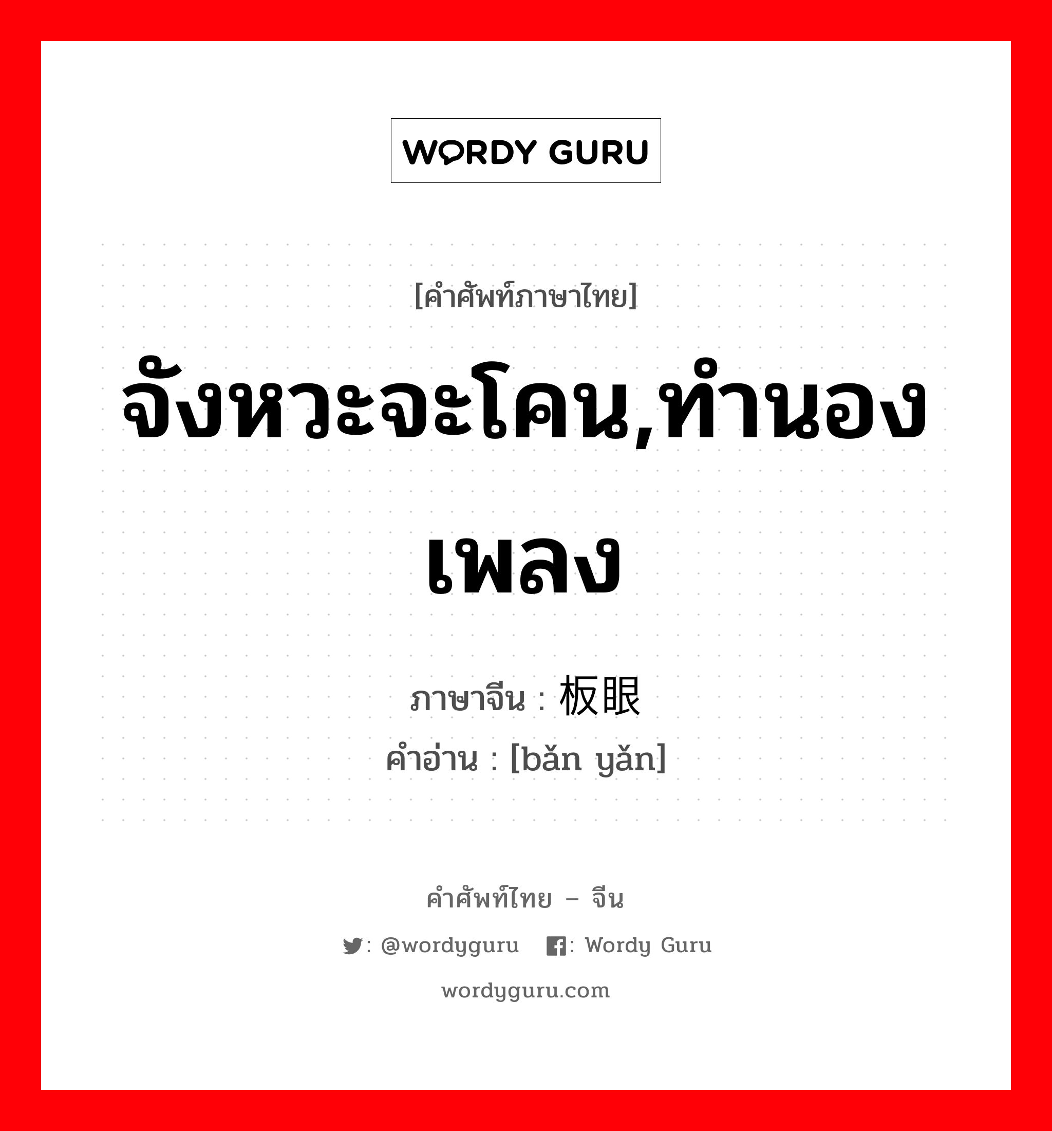 จังหวะจะโคน,ทำนองเพลง ภาษาจีนคืออะไร, คำศัพท์ภาษาไทย - จีน จังหวะจะโคน,ทำนองเพลง ภาษาจีน 板眼 คำอ่าน [bǎn yǎn]