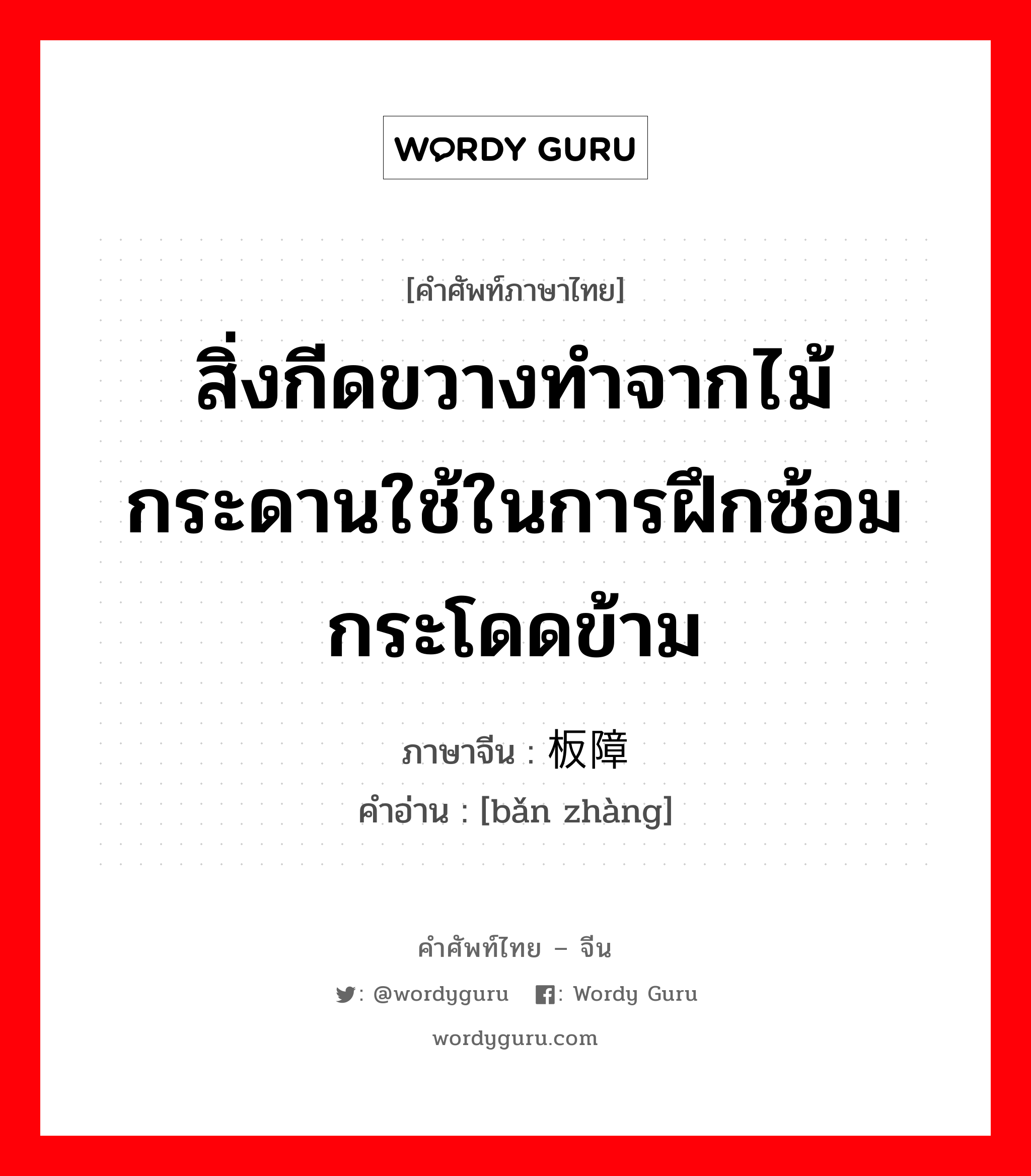 สิ่งกีดขวางทำจากไม้กระดานใช้ในการฝึกซ้อมกระโดดข้าม ภาษาจีนคืออะไร, คำศัพท์ภาษาไทย - จีน สิ่งกีดขวางทำจากไม้กระดานใช้ในการฝึกซ้อมกระโดดข้าม ภาษาจีน 板障 คำอ่าน [bǎn zhàng]