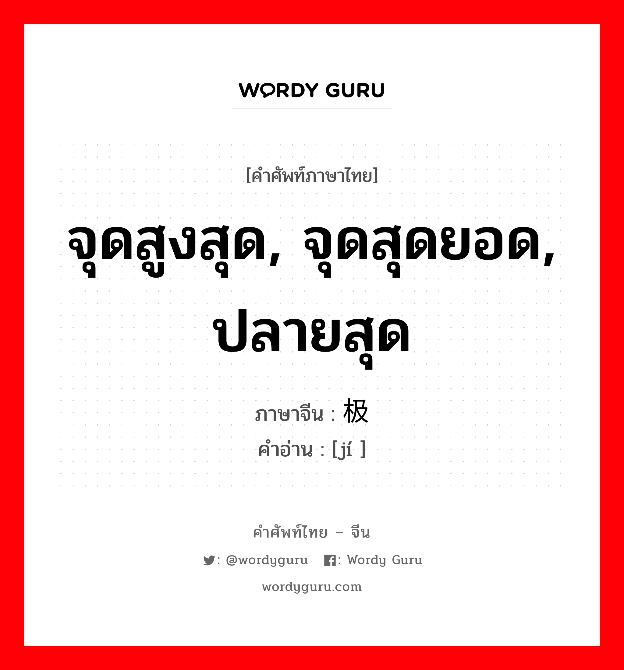 จุดสูงสุด, จุดสุดยอด, ปลายสุด ภาษาจีนคืออะไร, คำศัพท์ภาษาไทย - จีน จุดสูงสุด, จุดสุดยอด, ปลายสุด ภาษาจีน 极 คำอ่าน [jí ]