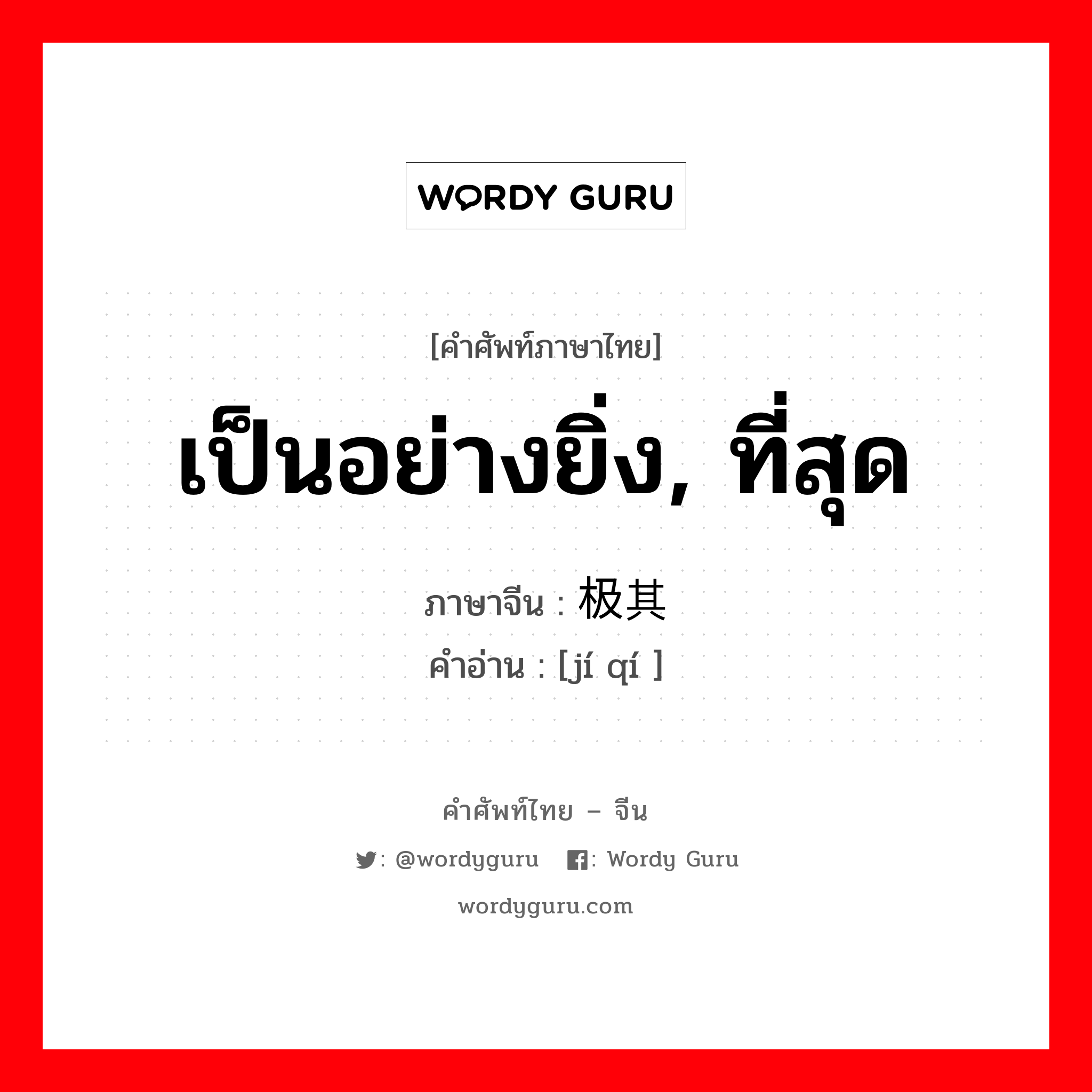 เป็นอย่างยิ่ง, ที่สุด ภาษาจีนคืออะไร, คำศัพท์ภาษาไทย - จีน เป็นอย่างยิ่ง, ที่สุด ภาษาจีน 极其 คำอ่าน [jí qí ]