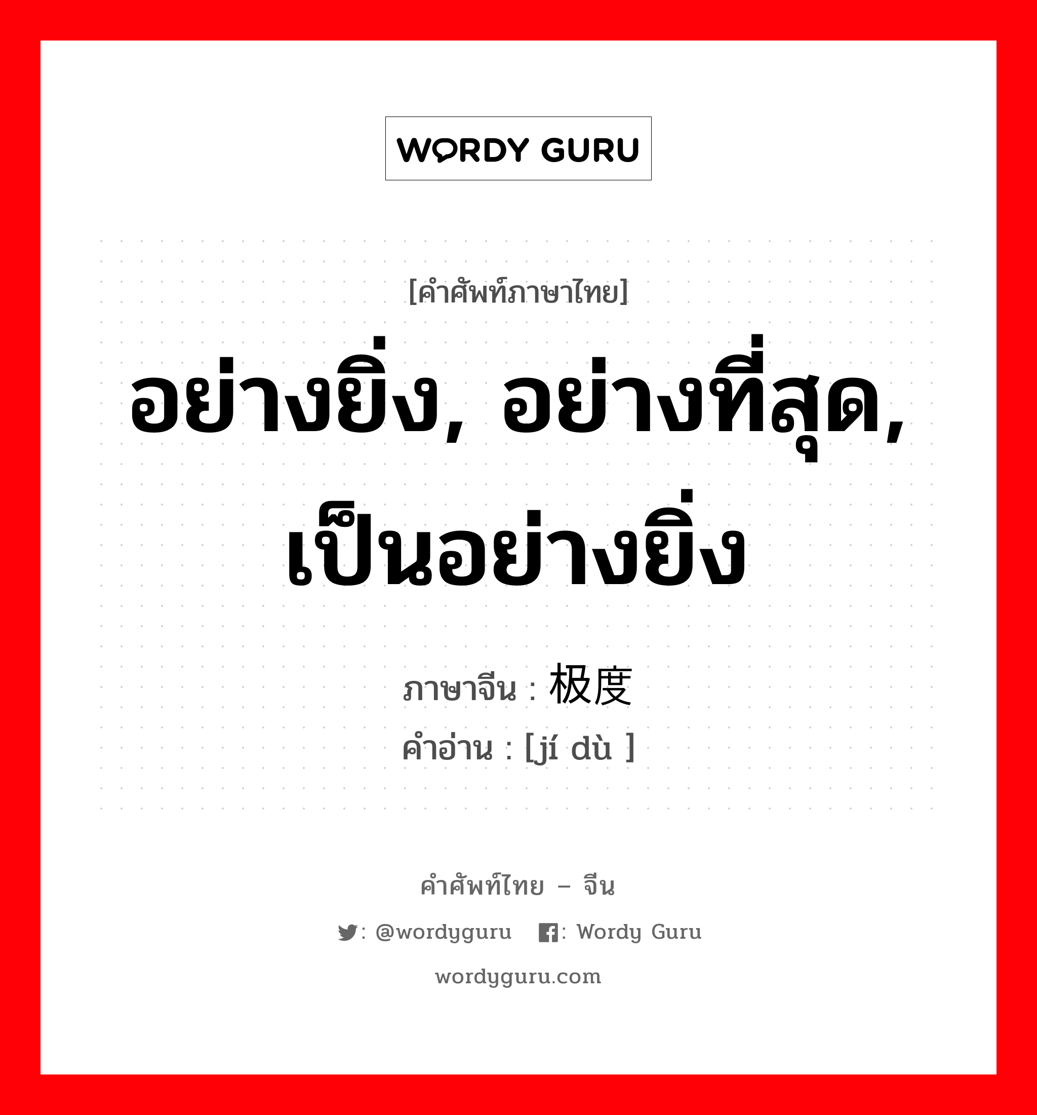 อย่างยิ่ง, อย่างที่สุด, เป็นอย่างยิ่ง ภาษาจีนคืออะไร, คำศัพท์ภาษาไทย - จีน อย่างยิ่ง, อย่างที่สุด, เป็นอย่างยิ่ง ภาษาจีน 极度 คำอ่าน [jí dù ]